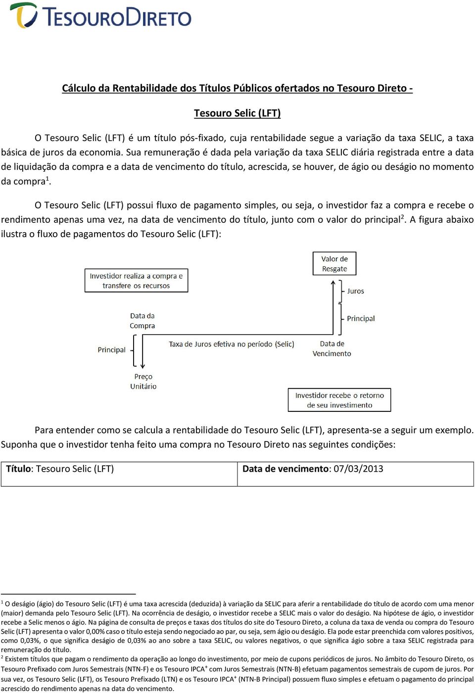 Sua remuneração é dada pela variação da taxa SELIC diária registrada entre a data de liquidação da compra e a data de vencimento do título, acrescida, se houver, de ágio ou deságio no momento da