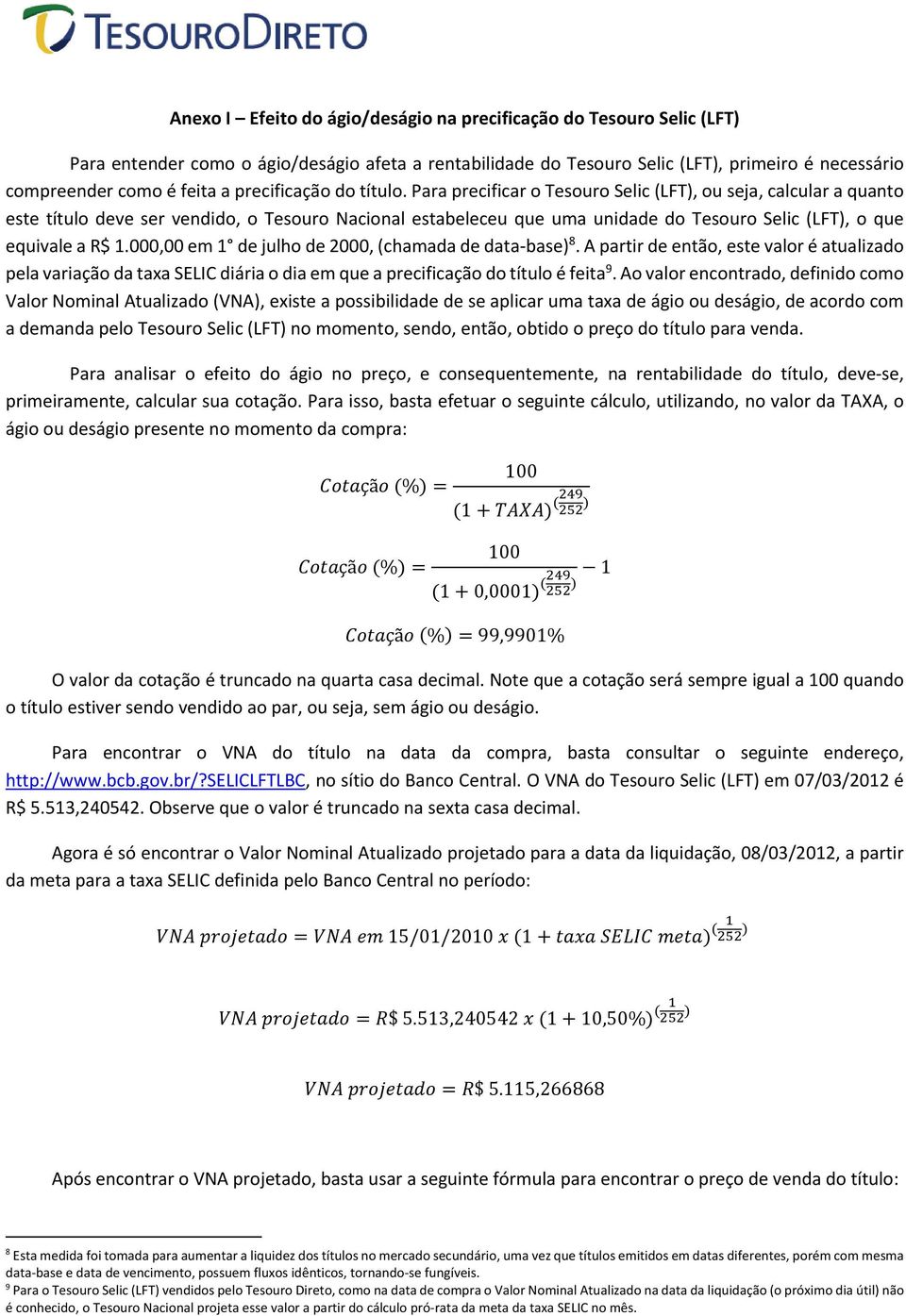 Para precificar o Tesouro Selic (LFT), ou seja, calcular a quanto este título deve ser vendido, o Tesouro Nacional estabeleceu que uma unidade do Tesouro Selic (LFT), o que equivale a R$ 1.