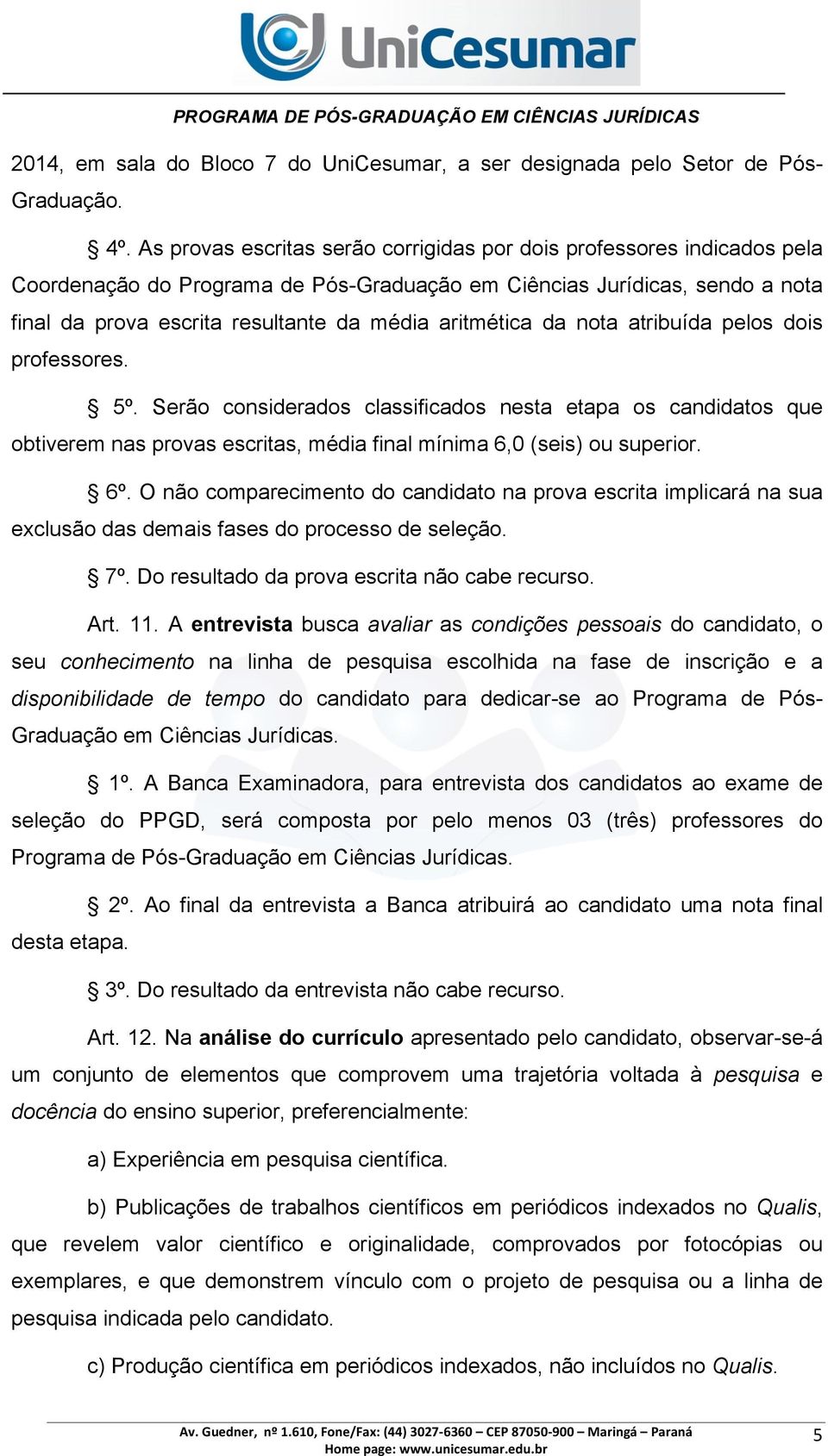 aritmética da nota atribuída pelos dois professores. 5º. Serão considerados classificados nesta etapa os candidatos que obtiverem nas provas escritas, média final mínima 6,0 (seis) ou superior. 6º.