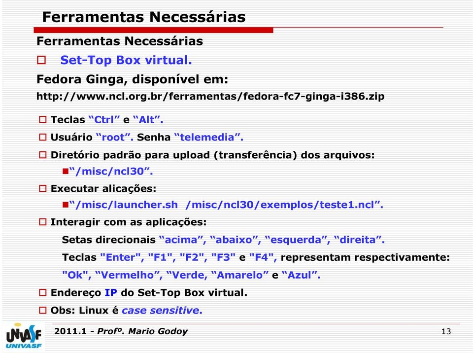 sh /misc/ncl30/exemplos/teste1.ncl. Interagir com as aplicações: Setas direcionais acima, abaixo, esquerda, direita.