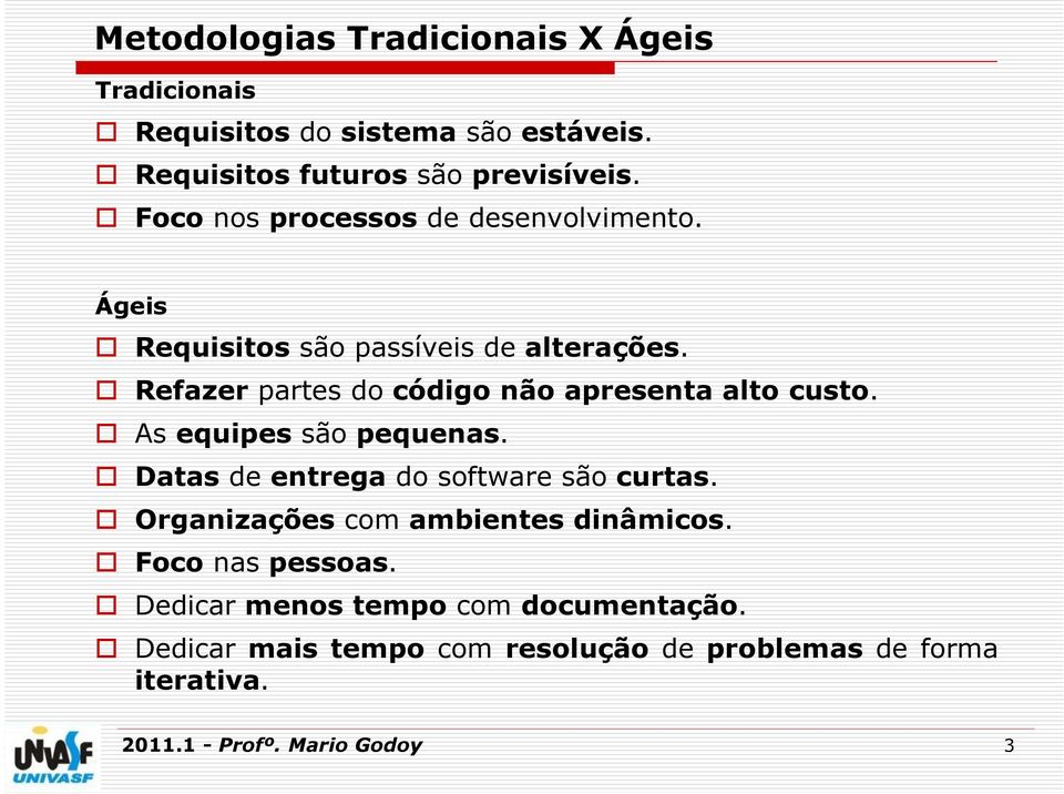 Refazer partes do código não apresenta alto custo. As equipes são pequenas. Datas de entrega do software são curtas.