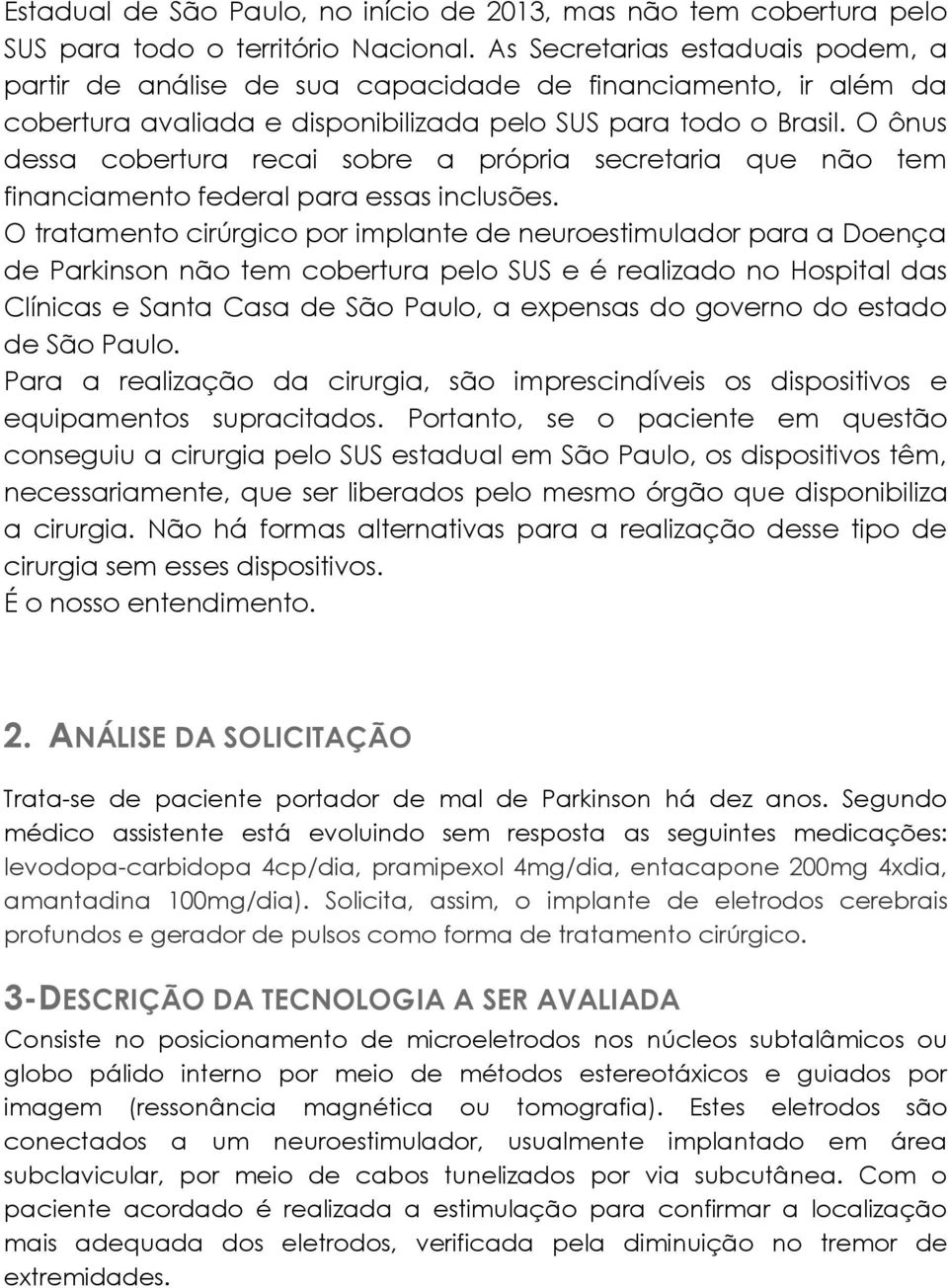 O ônus dessa cobertura recai sobre a própria secretaria que não tem financiamento federal para essas inclusões.