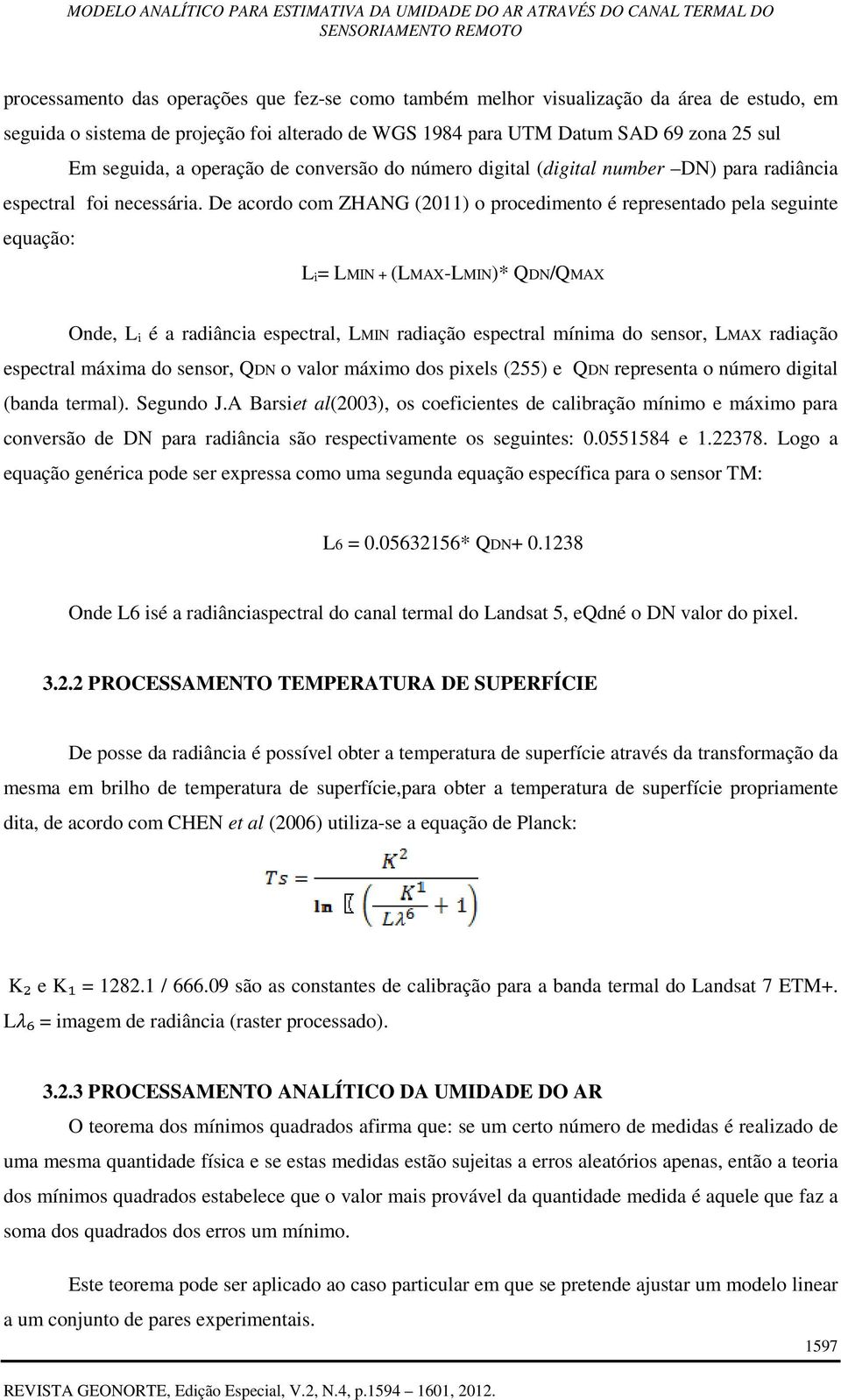 De acordo com ZHANG (011) o procedimento é representado pela seguinte equação: Lᵢ= LMIN + (LMAX-LMIN)* QDN/QMAX Onde, Lᵢ é a radiância espectral, LMIN radiação espectral mínima do sensor, LMAX