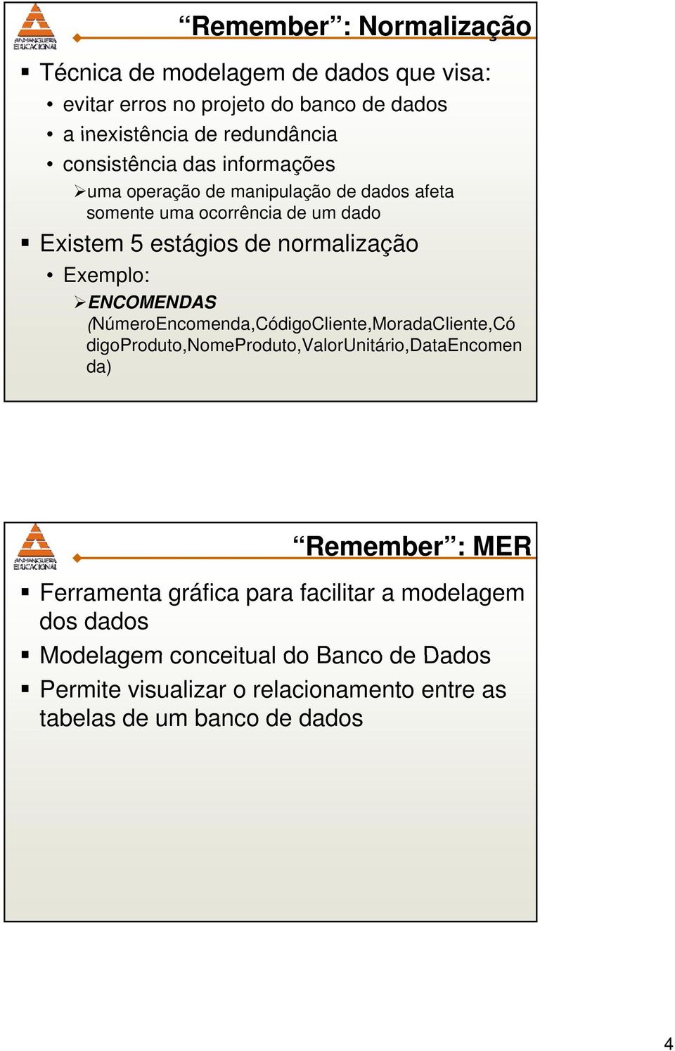 ENCOMENDAS (NúmeroEncomenda,CódigoCliente,MoradaCliente,Có digoproduto,nomeproduto,valorunitário,dataencomen da) Remember : MER Ferramenta