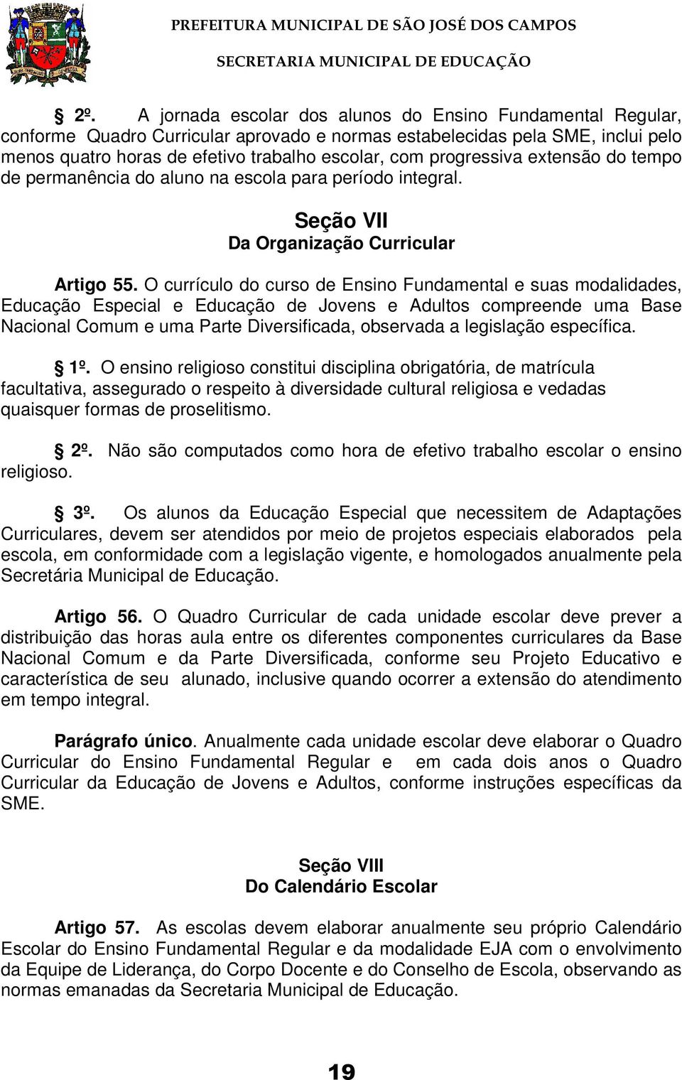 O currículo do curso de Ensino Fundamental e suas modalidades, Educação Especial e Educação de Jovens e Adultos compreende uma Base Nacional Comum e uma Parte Diversificada, observada a legislação