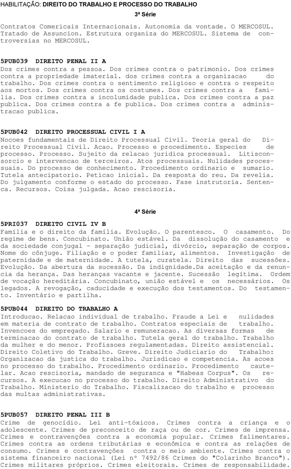 dos crimes contra a organizacao do trabalho. Dos crimes contra o sentimento religioso e contra o respeito aos mortos. Dos crimes contra os costumes. Dos crimes contra a familia.