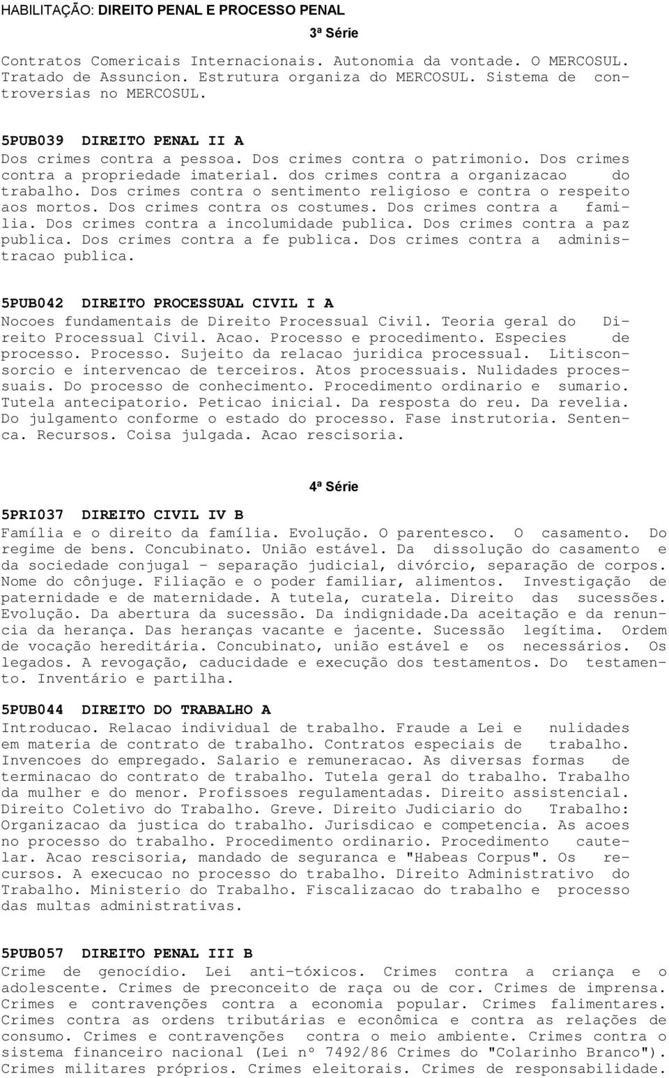 dos crimes contra a organizacao do trabalho. Dos crimes contra o sentimento religioso e contra o respeito aos mortos. Dos crimes contra os costumes. Dos crimes contra a familia.