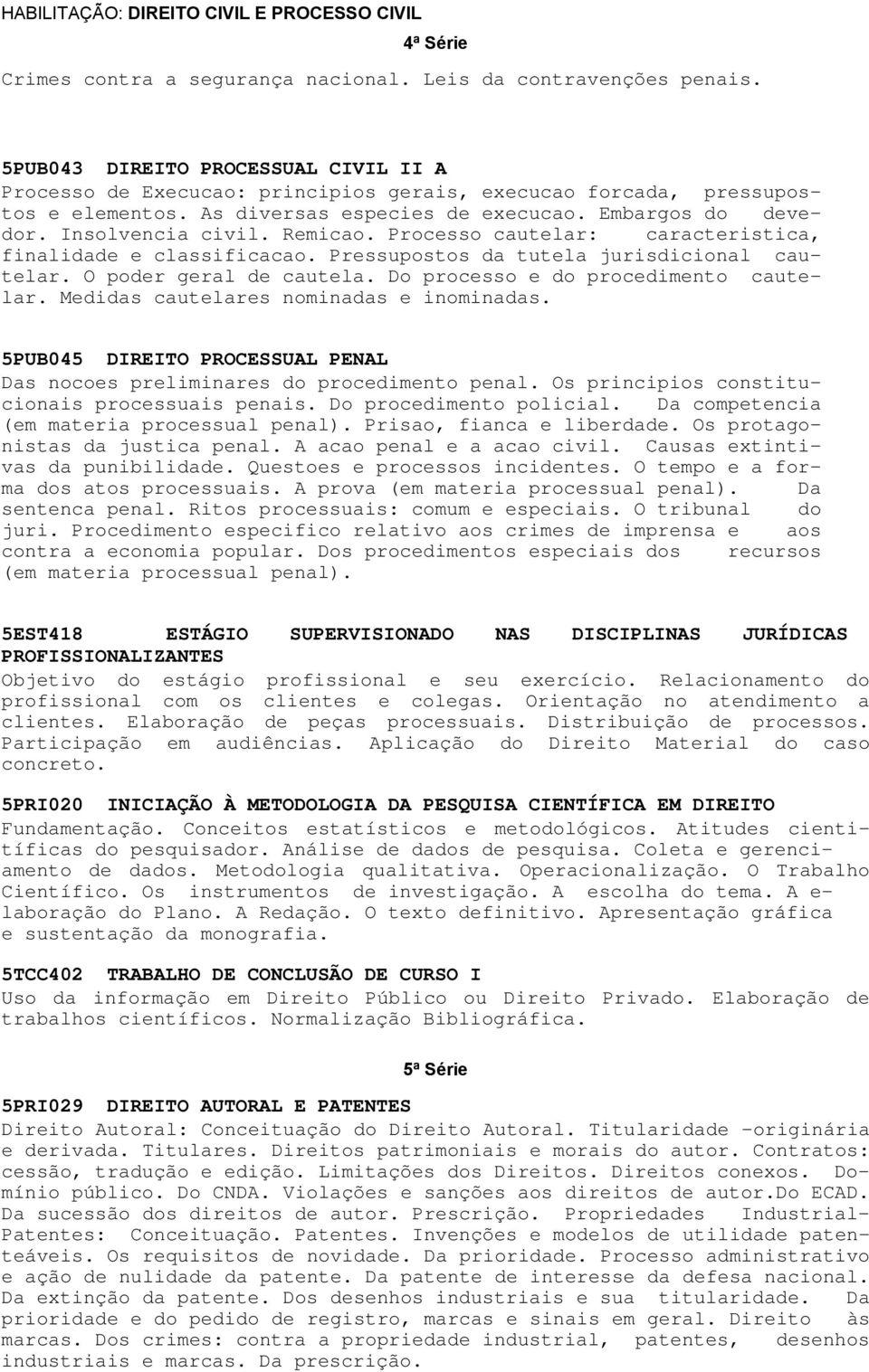 Remicao. Processo cautelar: caracteristica, finalidade e classificacao. Pressupostos da tutela jurisdicional cautelar. O poder geral de cautela. Do processo e do procedimento cautelar.