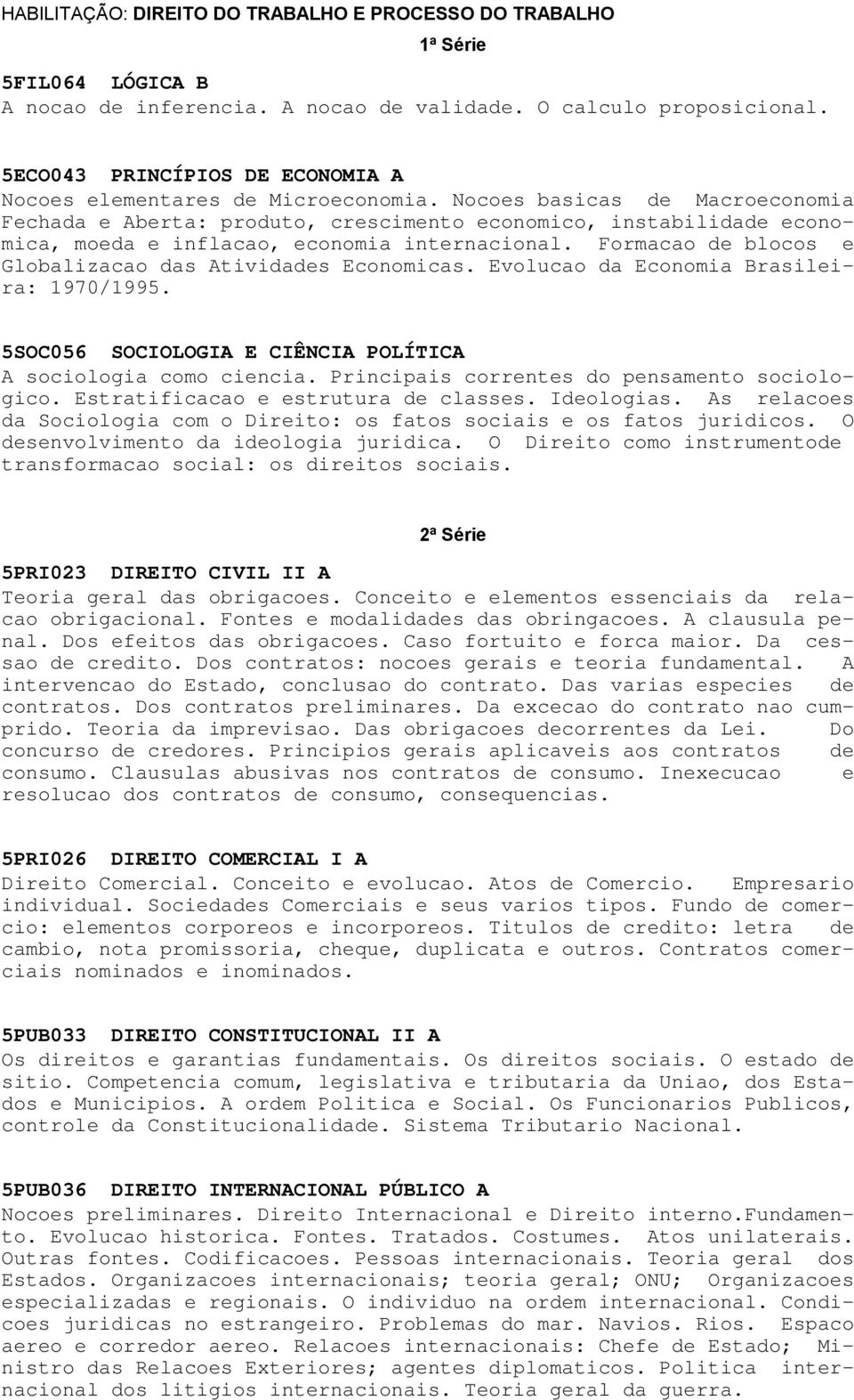 Nocoes basicas de Macroeconomia Fechada e Aberta: produto, crescimento economico, instabilidade economica, moeda e inflacao, economia internacional.