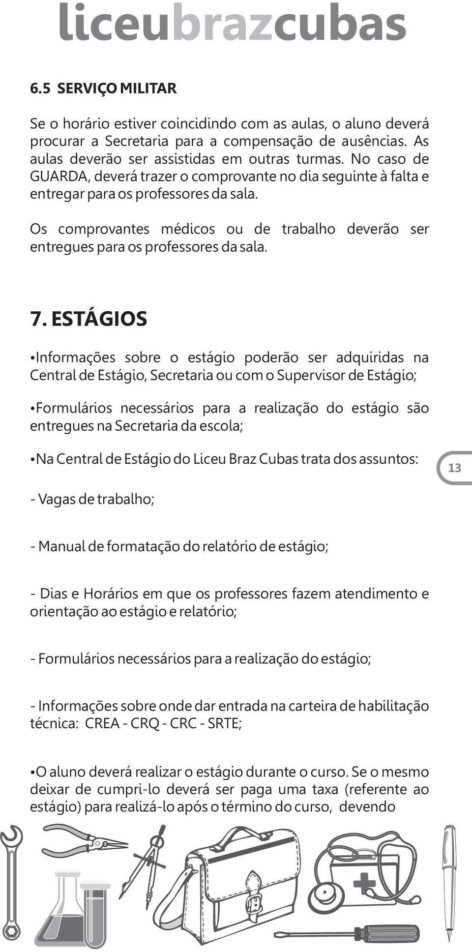 7. ESTÁGIOS Informações sobre o estágio poderão ser adquiridas na Central de Estágio, Secretaria ou com o Supervisor de Estágio; Formulários necessários para a realização do estágio são entregues na