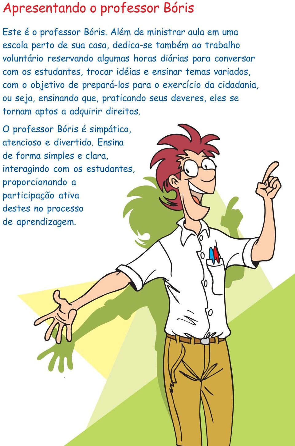 estudantes, trocar idéias e ensinar temas variados, com o objetivo de prepará-los para o exercício da cidadania, ou seja, ensinando que, praticando