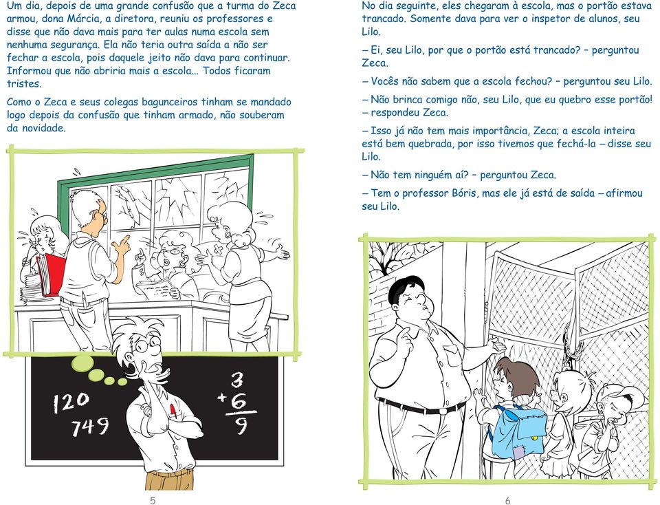 Como o Zeca e seus colegas bagunceiros tinham se mandado logo depois da confusão que tinham armado, não souberam da novidade. No dia seguinte, eles chegaram à escola, mas o portão estava trancado.