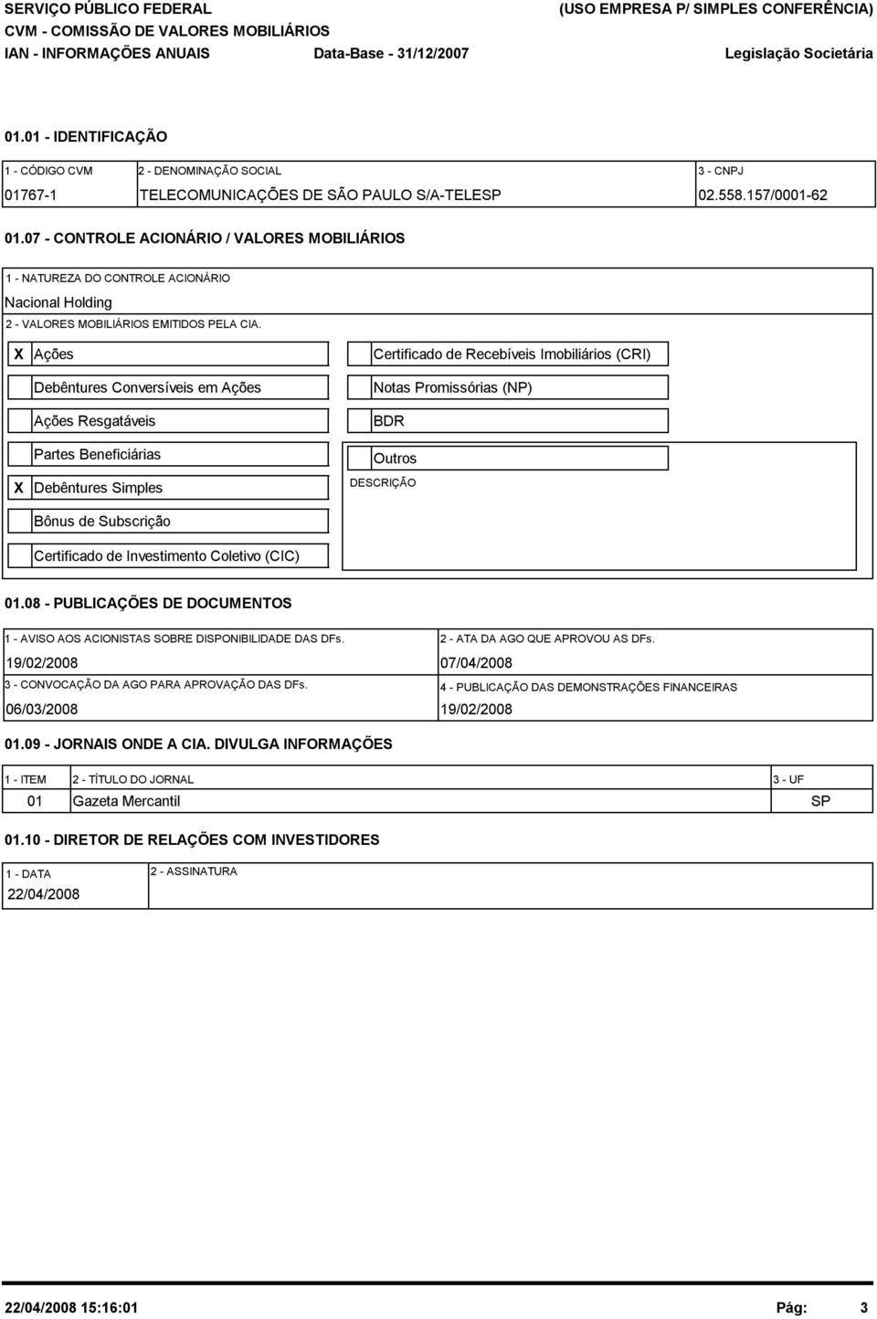 X Ações Debêntures Conversíveis em Ações Ações Resgatáveis Partes Beneficiárias Certificado de Recebíveis Imobiliários (CRI) Notas Promissórias (NP) BDR Outros X Debêntures Simples DESCRIÇÃO Bônus de