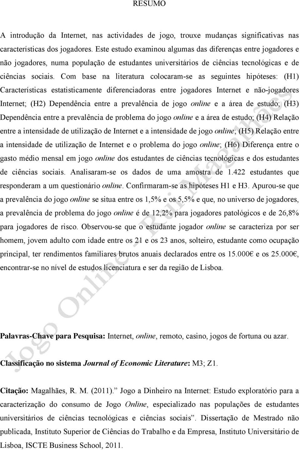 Com base na literatura colocaram-se as seguintes hipóteses: (H1) Características estatisticamente diferenciadoras entre jogadores Internet e não-jogadores Internet; (H2) Dependência entre a