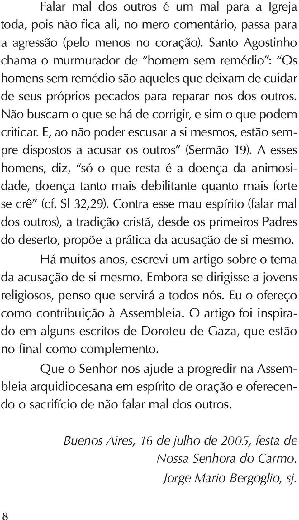 Não buscam o que se há de corrigir, e sim o que podem criticar. E, ao não poder escusar a si mesmos, estão sempre dispostos a acusar os outros (Sermão 19).