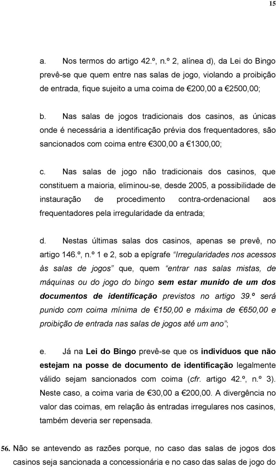 Nas salas de jogo não tradicionais dos casinos, que constituem a maioria, eliminou-se, desde 2005, a possibilidade de instauração de procedimento contra-ordenacional aos frequentadores pela