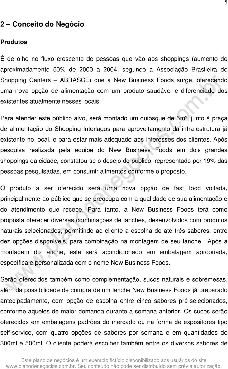 Para atender este público alvo, será montado um quiosque de 5m², junto à praça de alimentação do Shopping Interlagos para aproveitamento da infra-estrutura já existente no local, e para estar mais