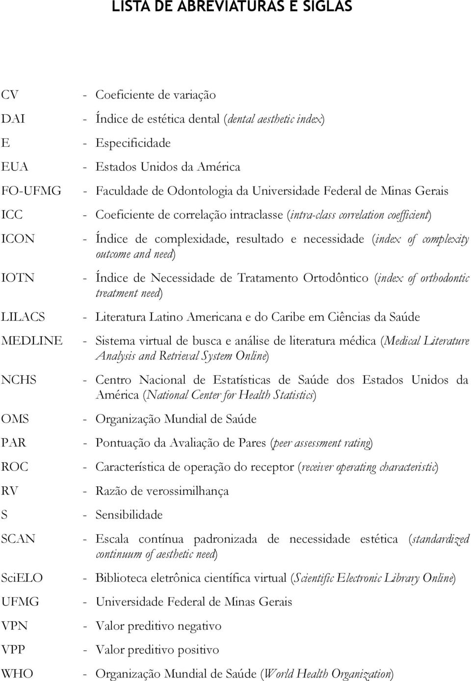 coefficient) - Índice de complexidade, resultado e necessidade (index of complexity outcome and need) - Índice de Necessidade de Tratamento Ortodôntico (index of orthodontic treatment need) -