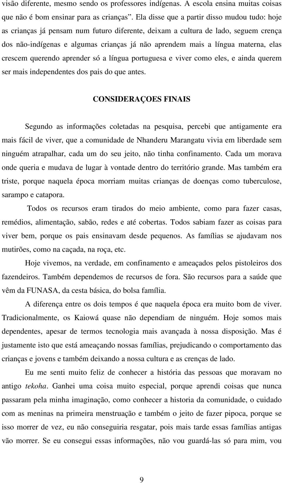 materna, elas crescem querendo aprender só a língua portuguesa e viver como eles, e ainda querem ser mais independentes dos pais do que antes.