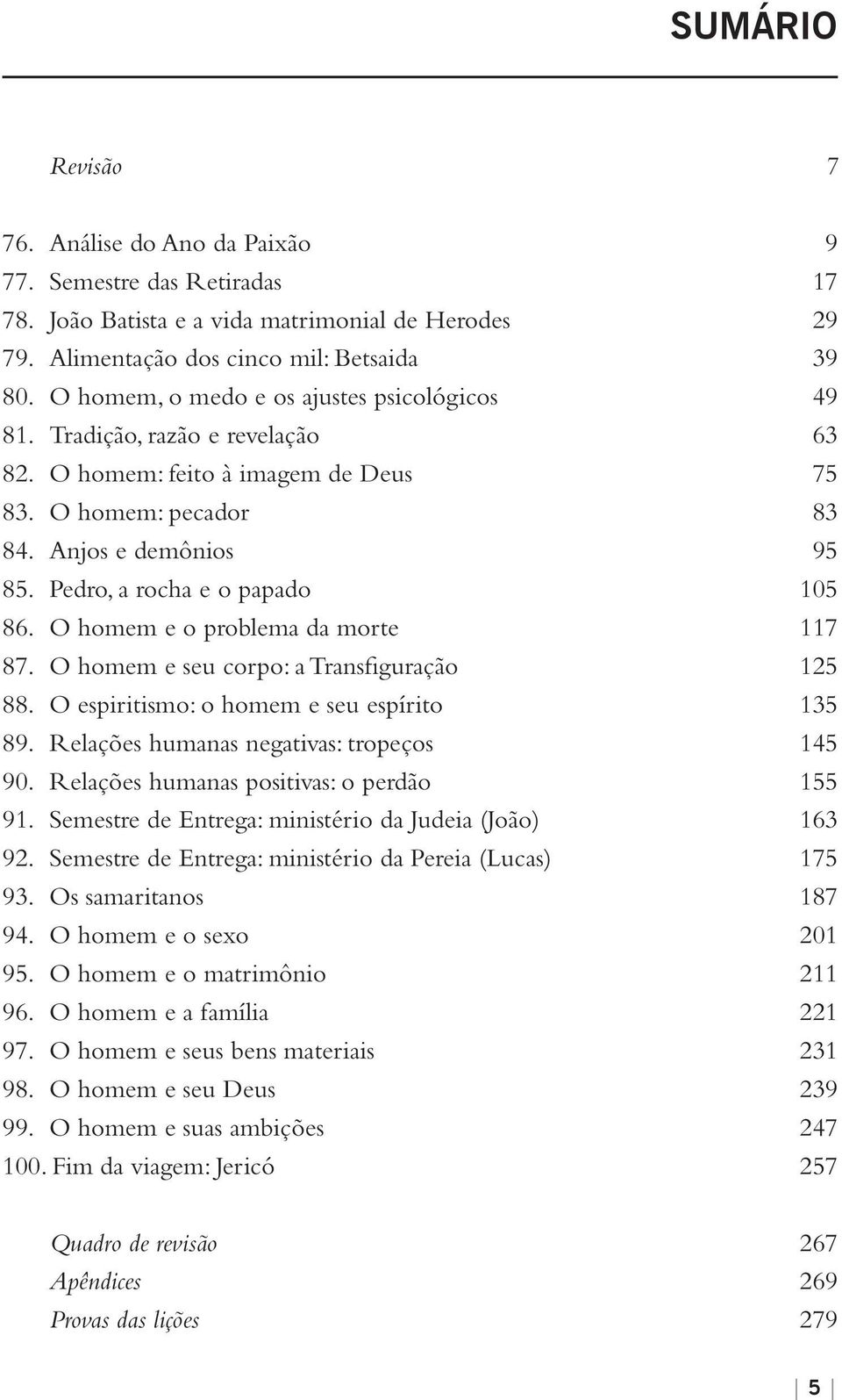 Pedro, a rocha e o papado 105 86. O homem e o problema da morte 117 87. O homem e seu corpo: a Transfiguração 125 88. O espiritismo: o homem e seu espírito 135 89.