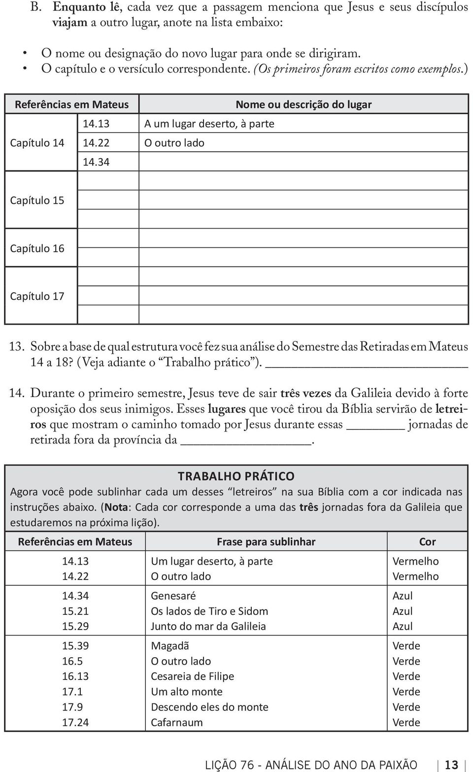 22 O outro lado 14.34 Capítulo 15 Capítulo 16 Capítulo 17 13. Sobre a base de qual estrutura você fez sua análise do Semestre das Retiradas em Mateus 14 a 18? (Veja adiante o Trabalho prático ). 14. Durante o primeiro semestre, Jesus teve de sair três vezes da Galileia devido à forte oposição dos seus inimigos.