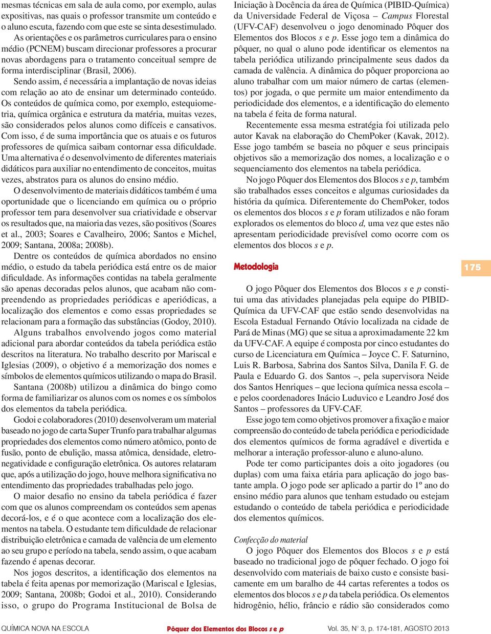 (Brasil, 2006). Sendo assim, é necessária a implantação de novas ideias com relação ao ato de ensinar um determinado conteúdo.