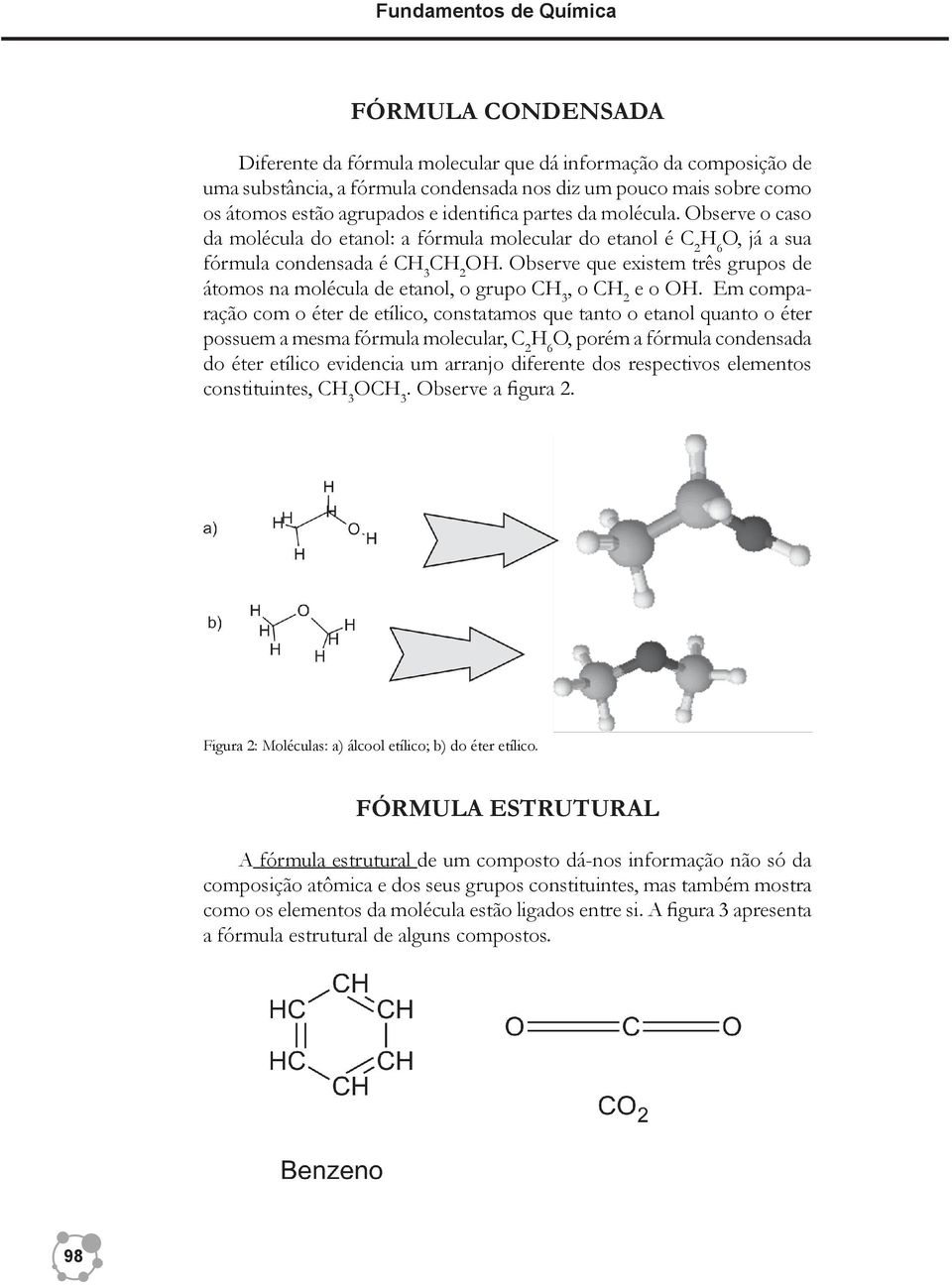 Observe que existem três grupos de átomos na molécula de etanol, o grupo CH 3, o CH 2 e o OH.