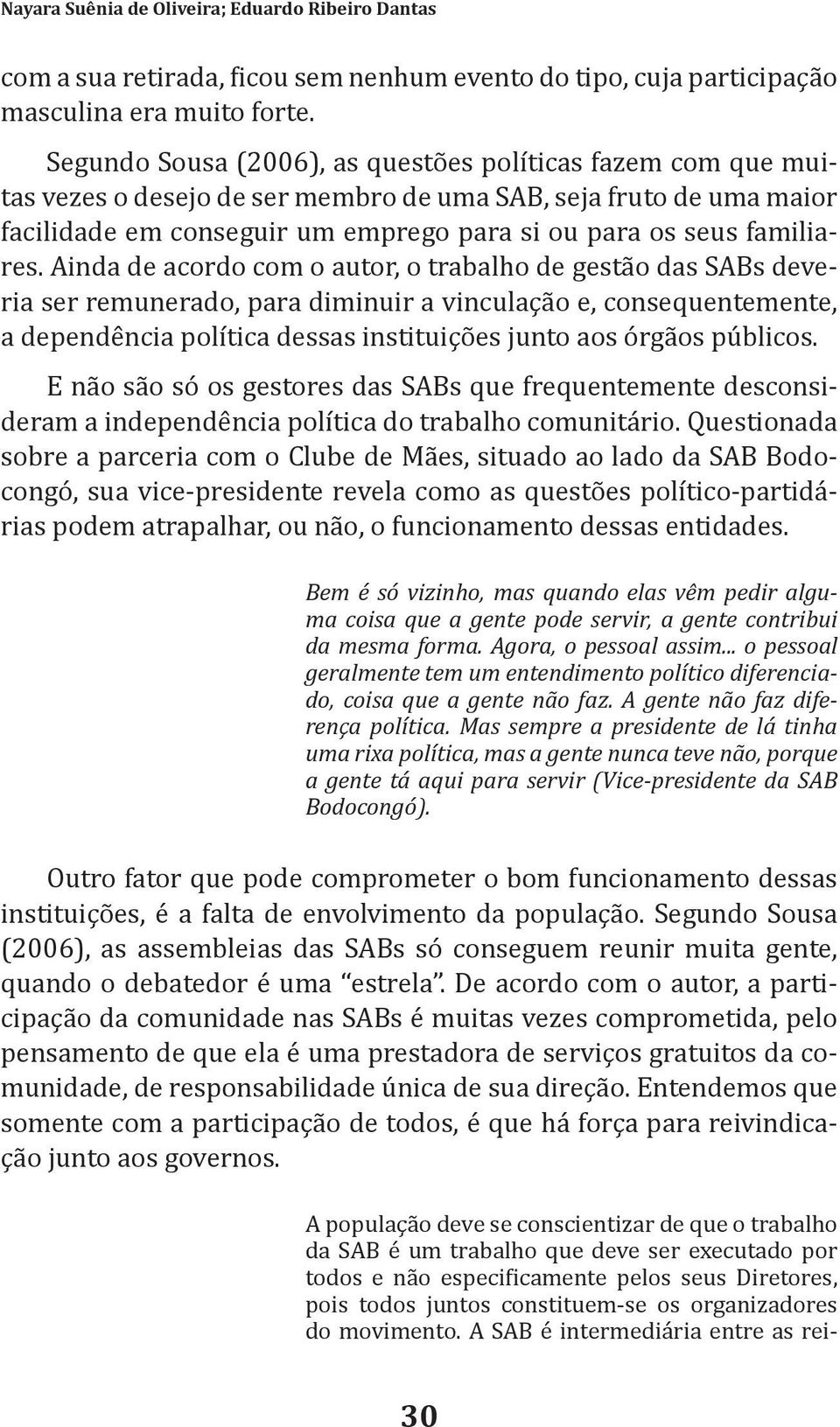 Ainda de acordo com o autor, o trabalho de gestão das SABs deveria ser remunerado, para diminuir a vinculação e, consequentemente, a dependência política dessas instituições junto aos órgãos públicos.