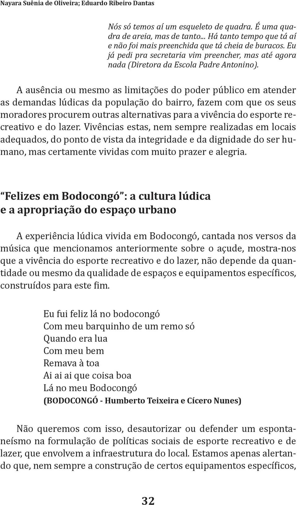 A ausência ou mesmo as limitações do poder público em atender as demandas lúdicas da população do bairro, fazem com que os seus moradores procurem outras alternativas para a vivência do esporte