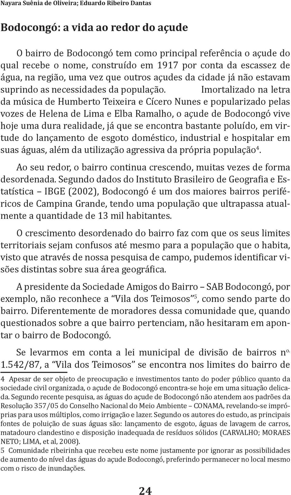 Imortalizado na letra da música de Humberto Teixeira e Cícero Nunes e popularizado pelas vozes de Helena de Lima e Elba Ramalho, o açude de Bodocongó vive hoje uma dura realidade, já que se encontra