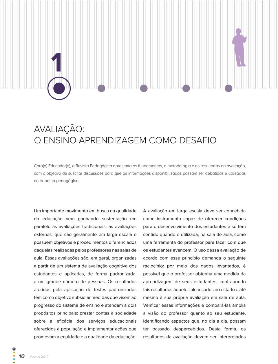 um importante movimento em busca da qualidade da educação vem ganhando sustentação em paralelo às avaliações tradicionais: as avaliações externas, que são geralmente em larga escala e possuem