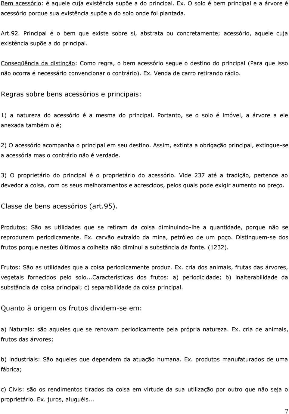 Conseqüência da distinção: Como regra, o bem acessório segue o destino do principal (Para que isso não ocorra é necessário convencionar o contrário). Ex. Venda de carro retirando rádio.