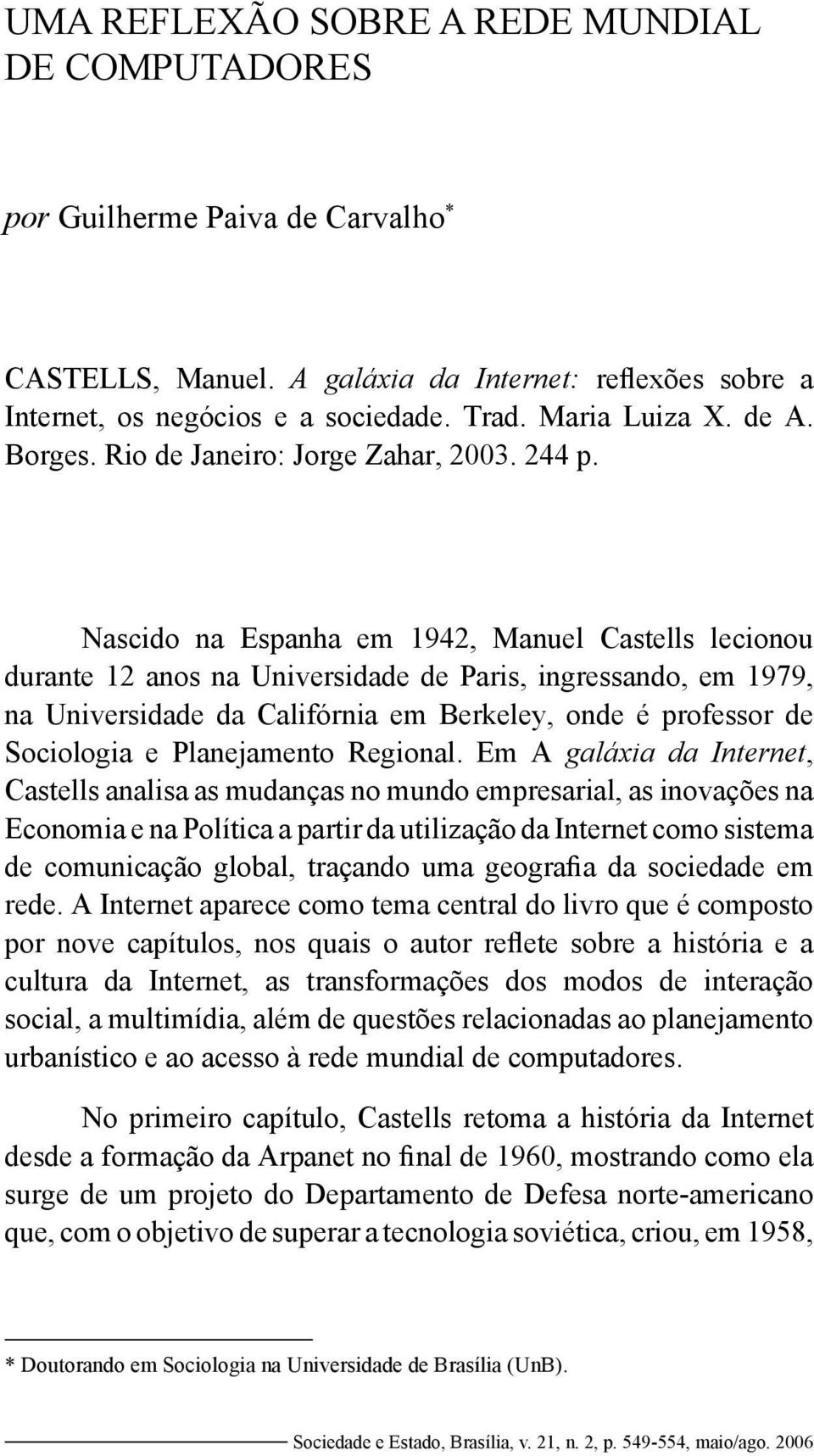 Nascido na Espanha em 1942, Manuel Castells lecionou durante 12 anos na Universidade de Paris, ingressando, em 1979, na Universidade da Califórnia em Berkeley, onde é professor de Sociologia e