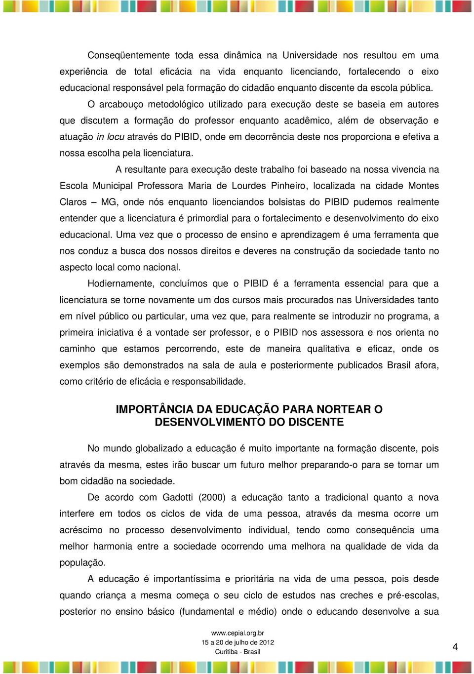 O arcabouço metodológico utilizado para execução deste se baseia em autores que discutem a formação do professor enquanto acadêmico, além de observação e atuação in locu através do PIBID, onde em