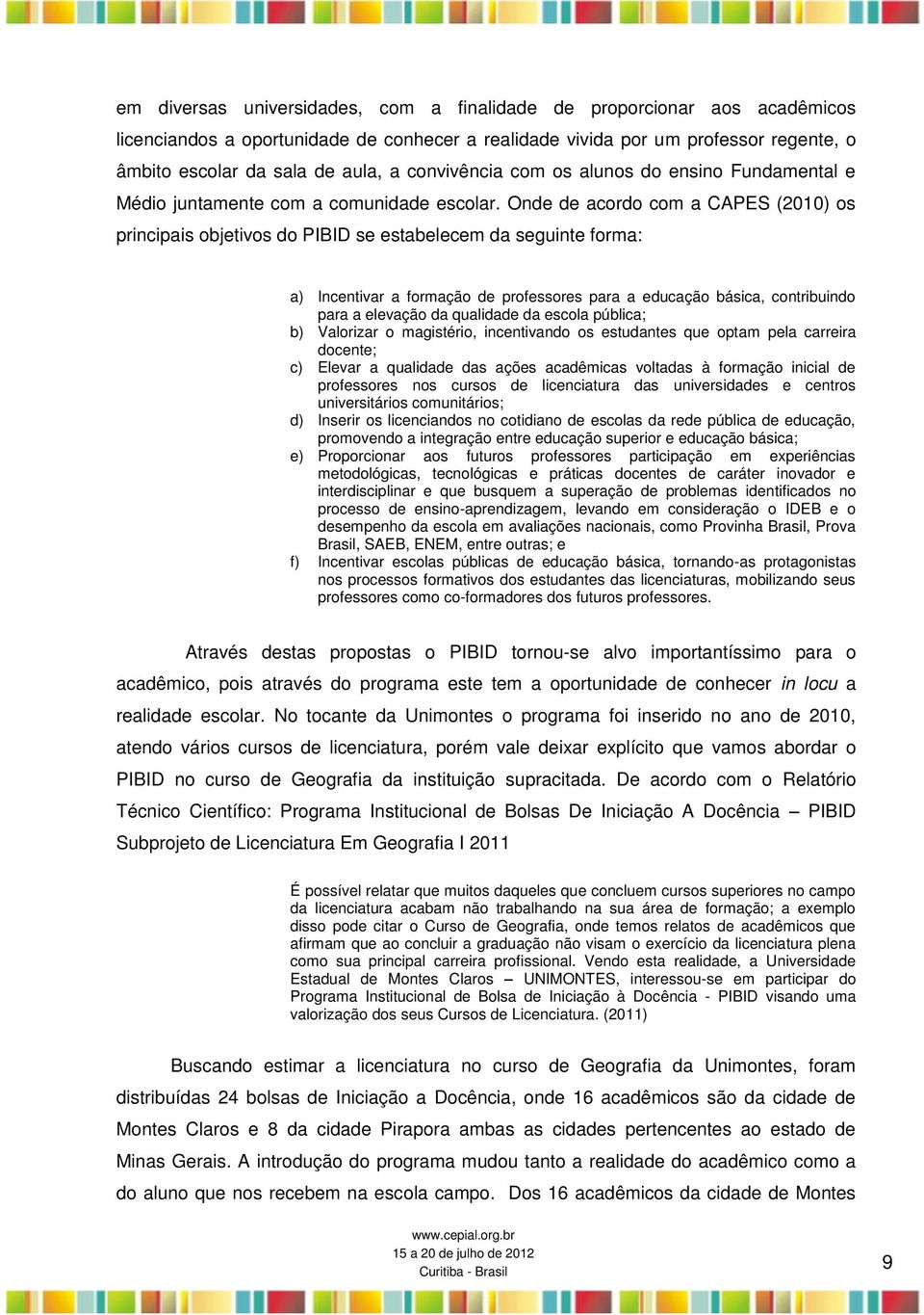 Onde de acordo com a CAPES (2010) os principais objetivos do PIBID se estabelecem da seguinte forma: a) Incentivar a formação de professores para a educação básica, contribuindo para a elevação da