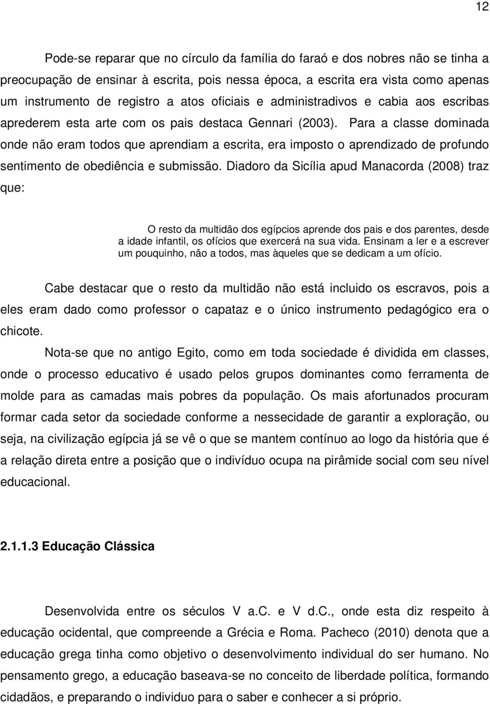 Para a classe dominada onde não eram todos que aprendiam a escrita, era imposto o aprendizado de profundo sentimento de obediência e submissão.