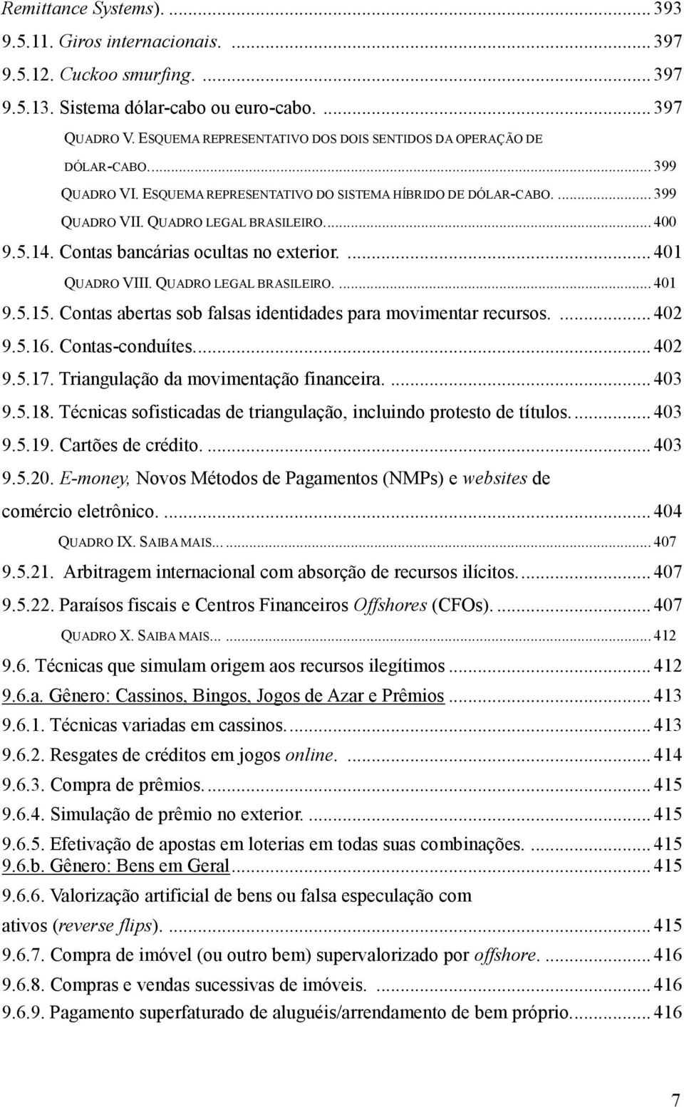 14. Contas bancárias ocultas no exterior.... 401 QUADRO VIII. QUADRO LEGAL BRASILEIRO.... 401 9.5.15. Contas abertas sob falsas identidades para movimentar recursos.... 402 9.5.16. Contas-conduítes.