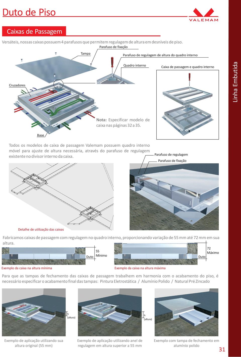 Base Todos os modelos de caixa de passagem Valemam possuem quadro interno móvel para ajuste de altura necessária, através do parafuso de regulagem existente no divisor interno da caixa.