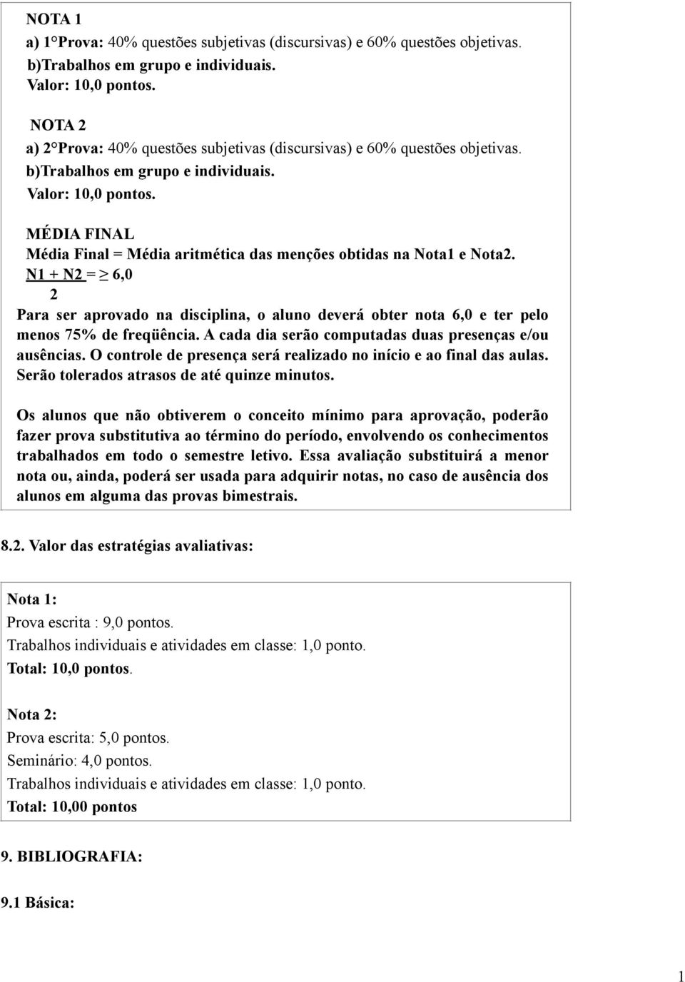 MÉDIA FINAL Média Final = Média aritmética das menções obtidas na Nota1 e Nota2. N1 + N2 = 6,0 2 Para ser aprovado na disciplina, o aluno deverá obter nota 6,0 e ter pelo menos 75% de freqüência.