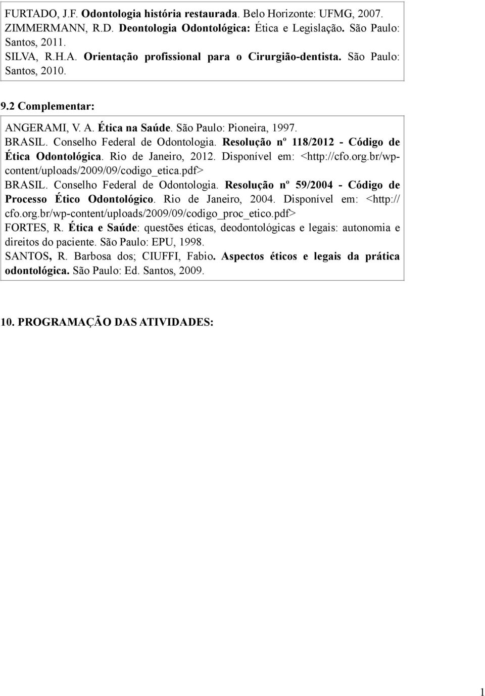 Rio de Janeiro, 2012. Disponível em: <http://cfo.org.br/wpcontent/uploads/2009/09/codigo_etica.pdf> BRASIL. Conselho Federal de Odontologia.