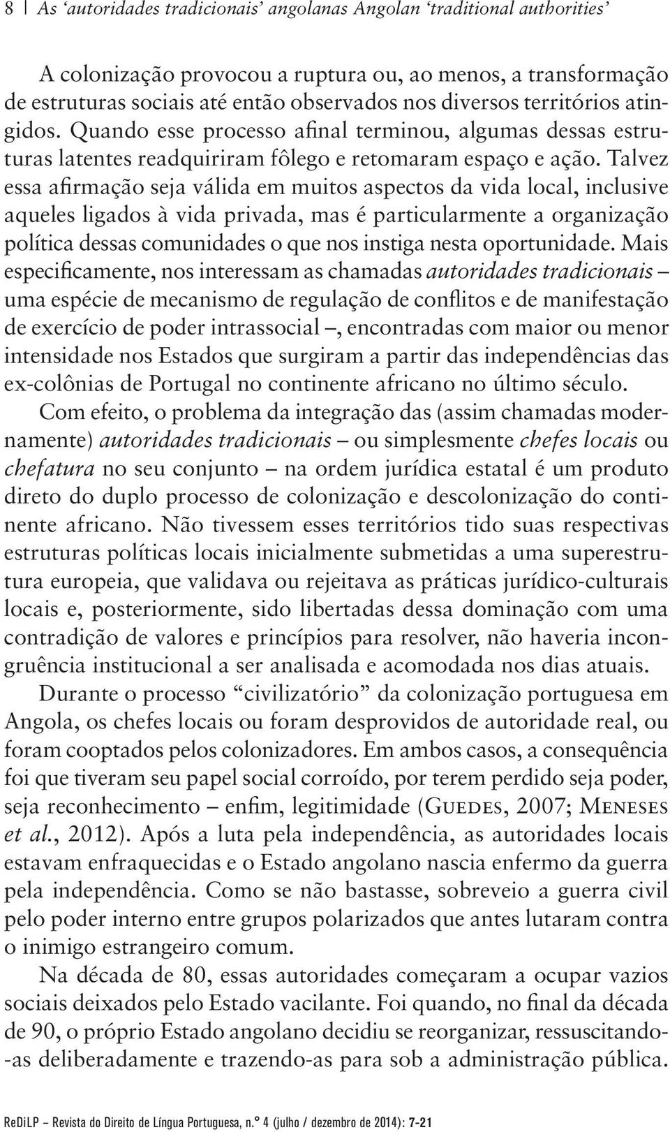 Talvez essa afirmação seja válida em muitos aspectos da vida local, inclusive aqueles ligados à vida privada, mas é particularmente a organização política dessas comunidades o que nos instiga nesta