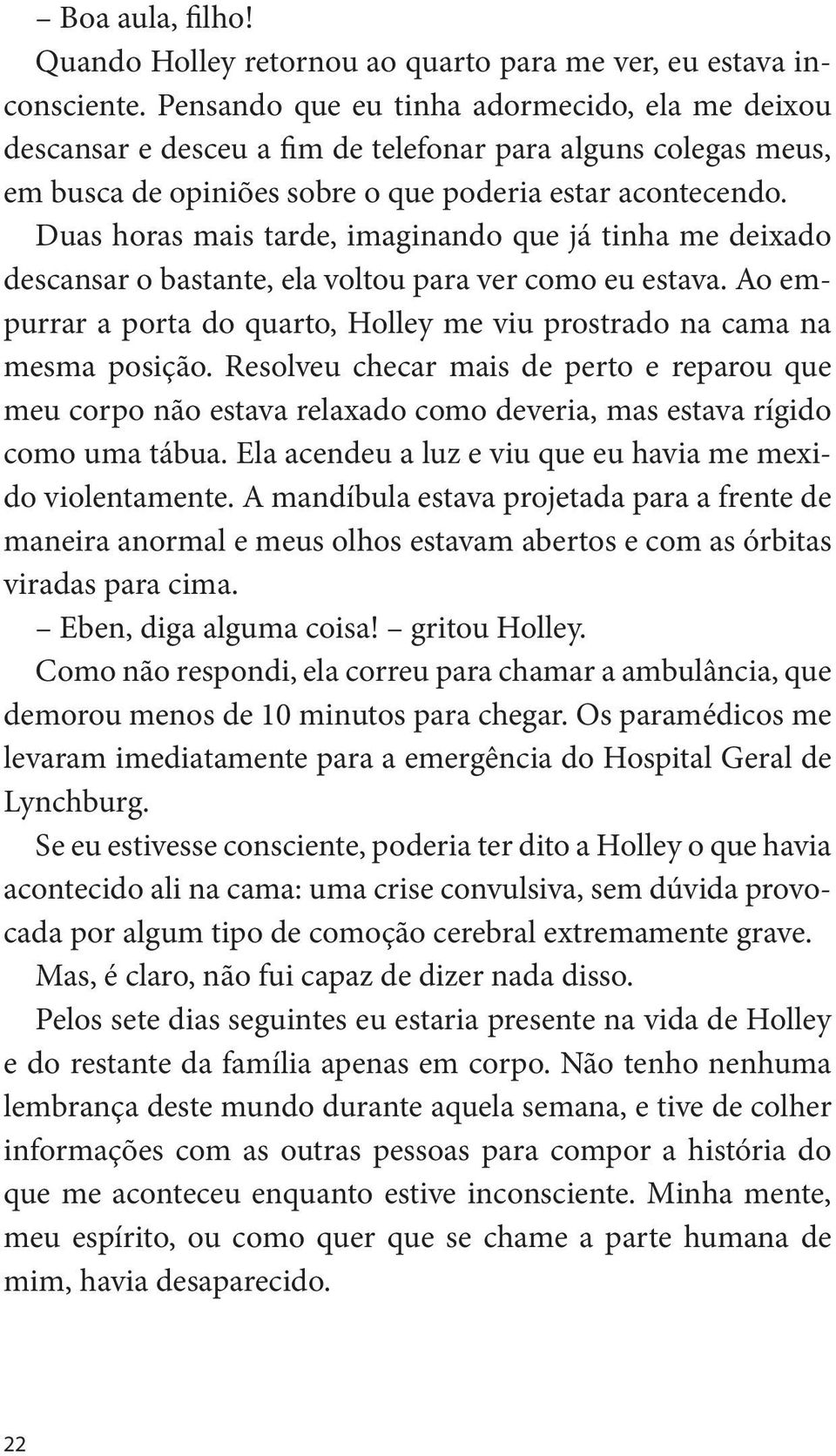 Duas horas mais tarde, imaginando que já tinha me deixado descansar o bastante, ela voltou para ver como eu estava. Ao empurrar a porta do quarto, Holley me viu prostrado na cama na mesma posição.