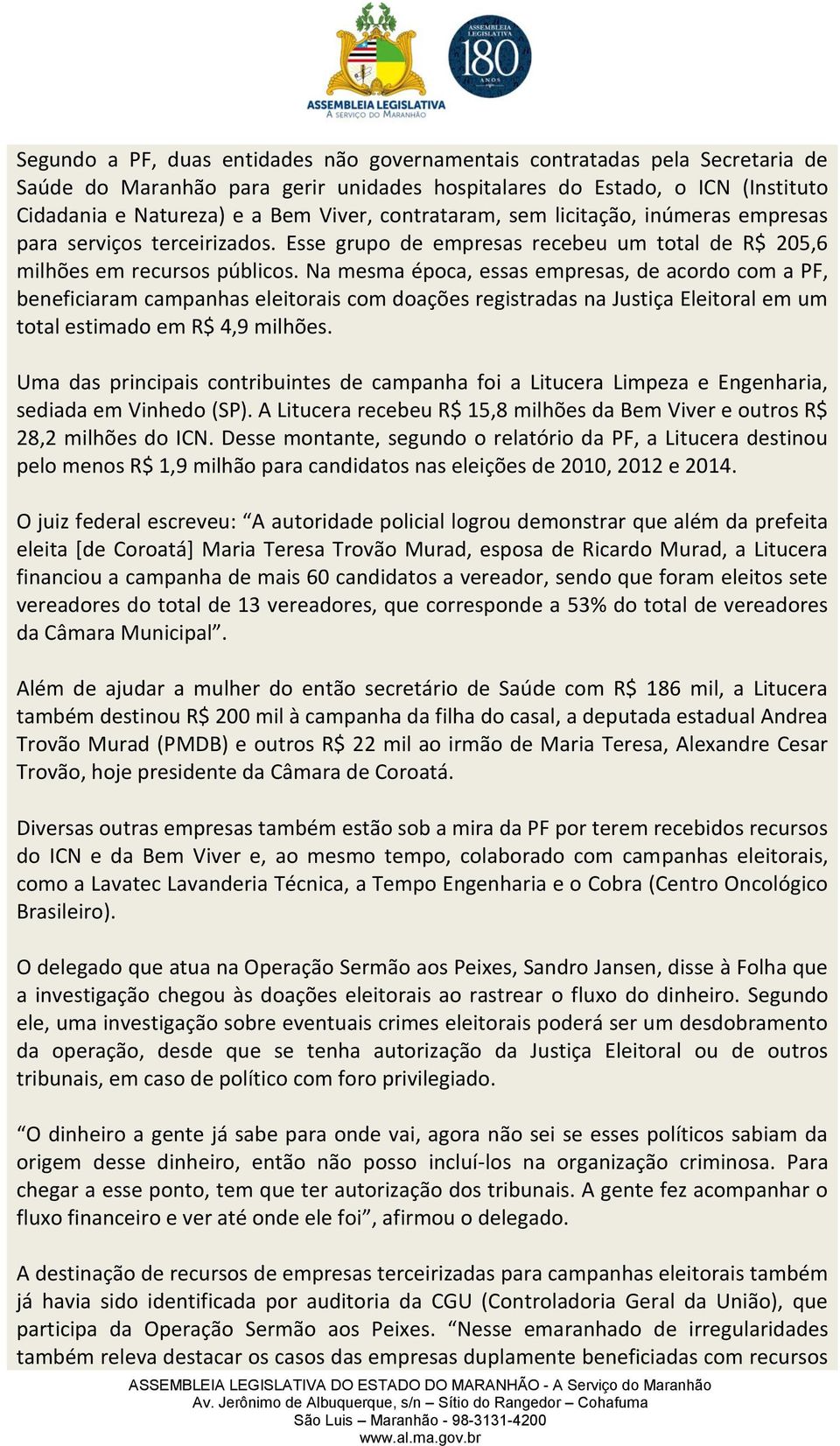 Na mesma época, essas empresas, de acordo com a PF, beneficiaram campanhas eleitorais com doações registradas na Justiça Eleitoral em um total estimado em R$ 4,9 milhões.