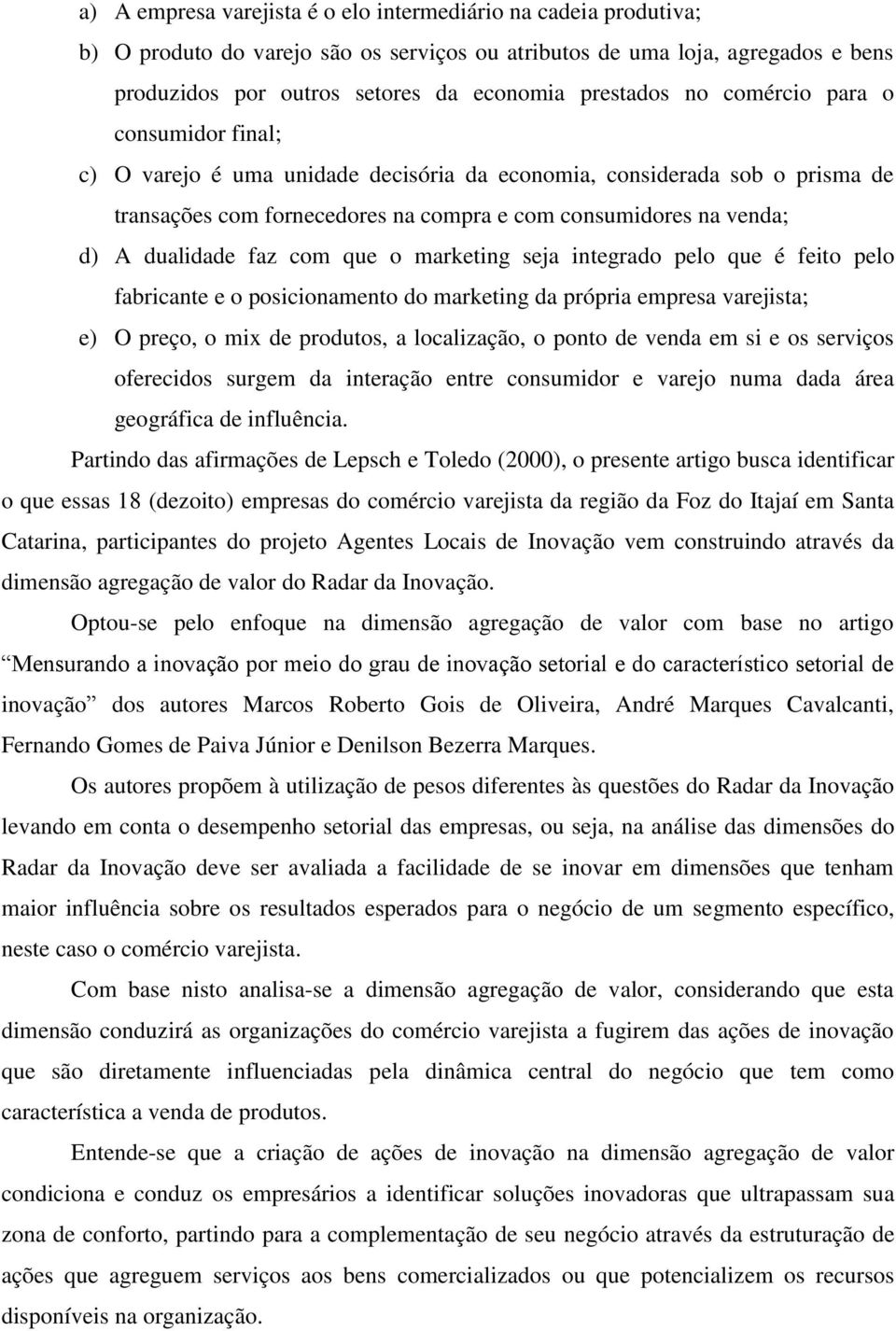 com que o marketing seja integrado pelo que é feito pelo fabricante e o posicionamento do marketing da própria empresa varejista; e) O preço, o mix de produtos, a localização, o ponto de venda em si