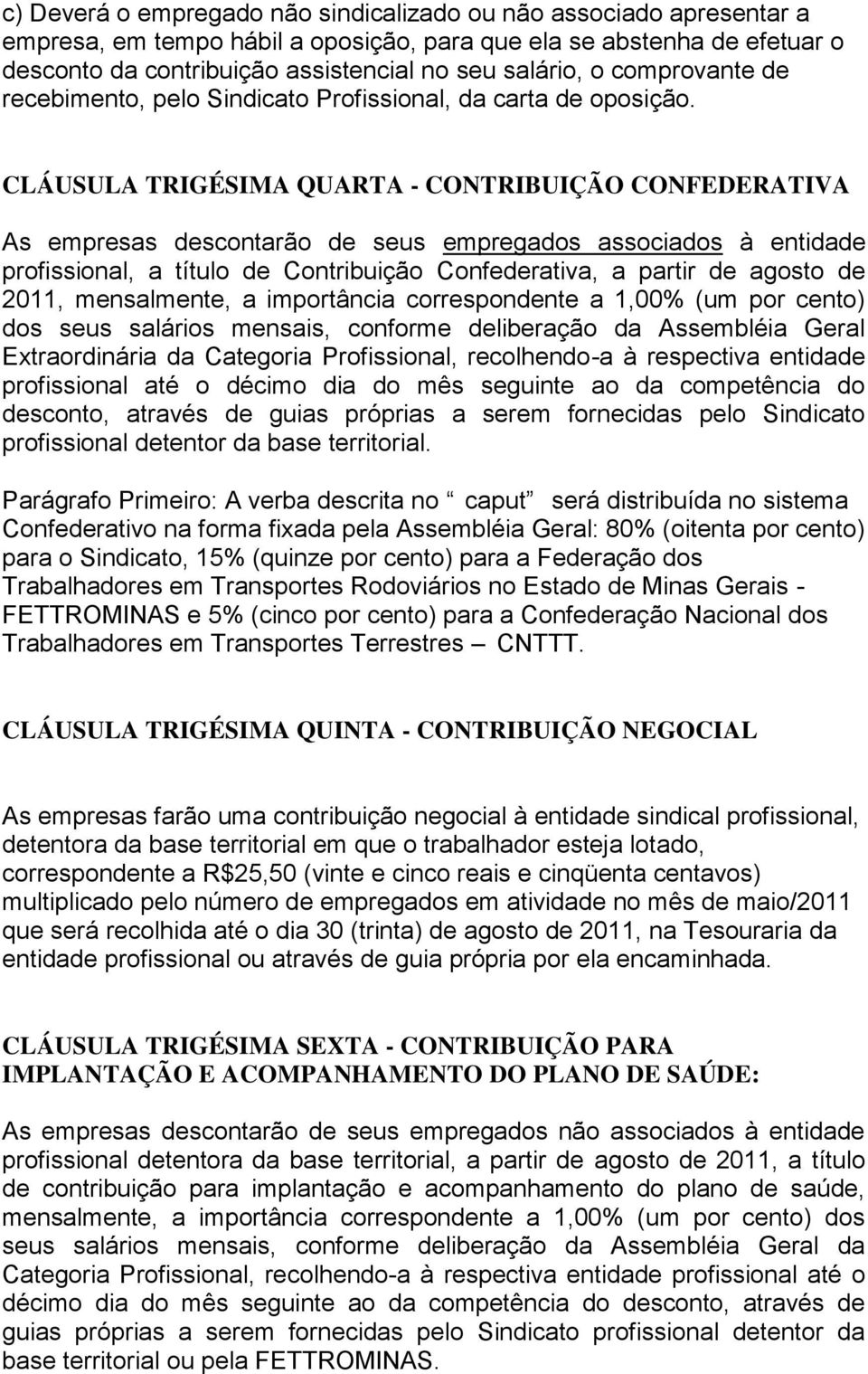 CLÁUSULA TRIGÉSIMA QUARTA - CONTRIBUIÇÃO CONFEDERATIVA As empresas descontarão de seus empregados associados à entidade profissional, a título de Contribuição Confederativa, a partir de agosto de