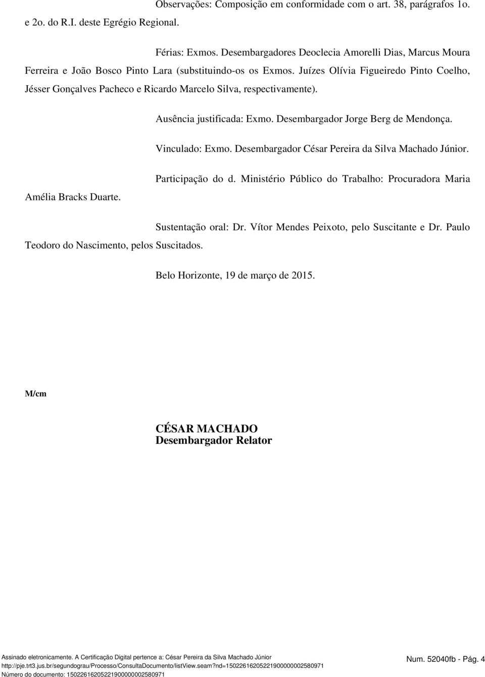 Juízes Olívia Figueiredo Pinto Coelho, Jésser Gonçalves Pacheco e Ricardo Marcelo Silva, respectivamente). Ausência justificada: Exmo. Desembargador Jorge Berg de Mendonça. Vinculado: Exmo.