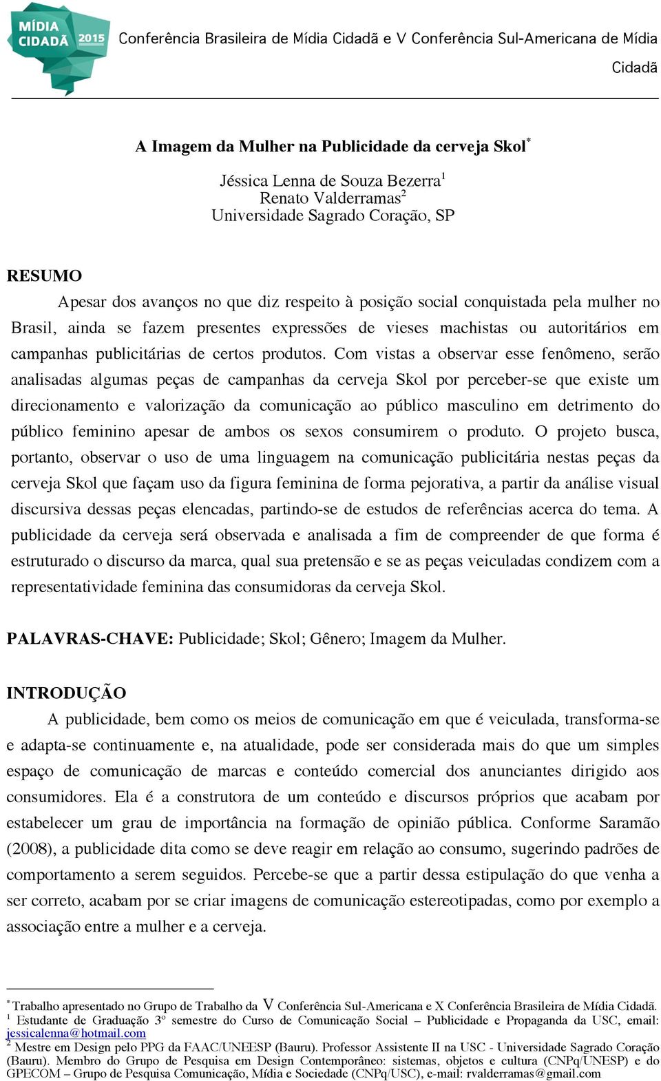 Com vistas a observar esse fenômeno, serão analisadas algumas peças de campanhas da cerveja Skol por perceber-se que existe um direcionamento e valorização da comunicação ao público masculino em