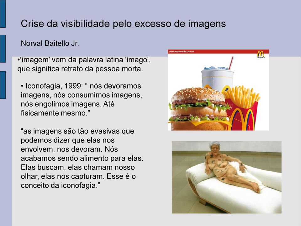 Iconofagia, 1999: nós devoramos imagens, nós consumimos imagens, nós engolimos imagens. Até fisicamente mesmo.