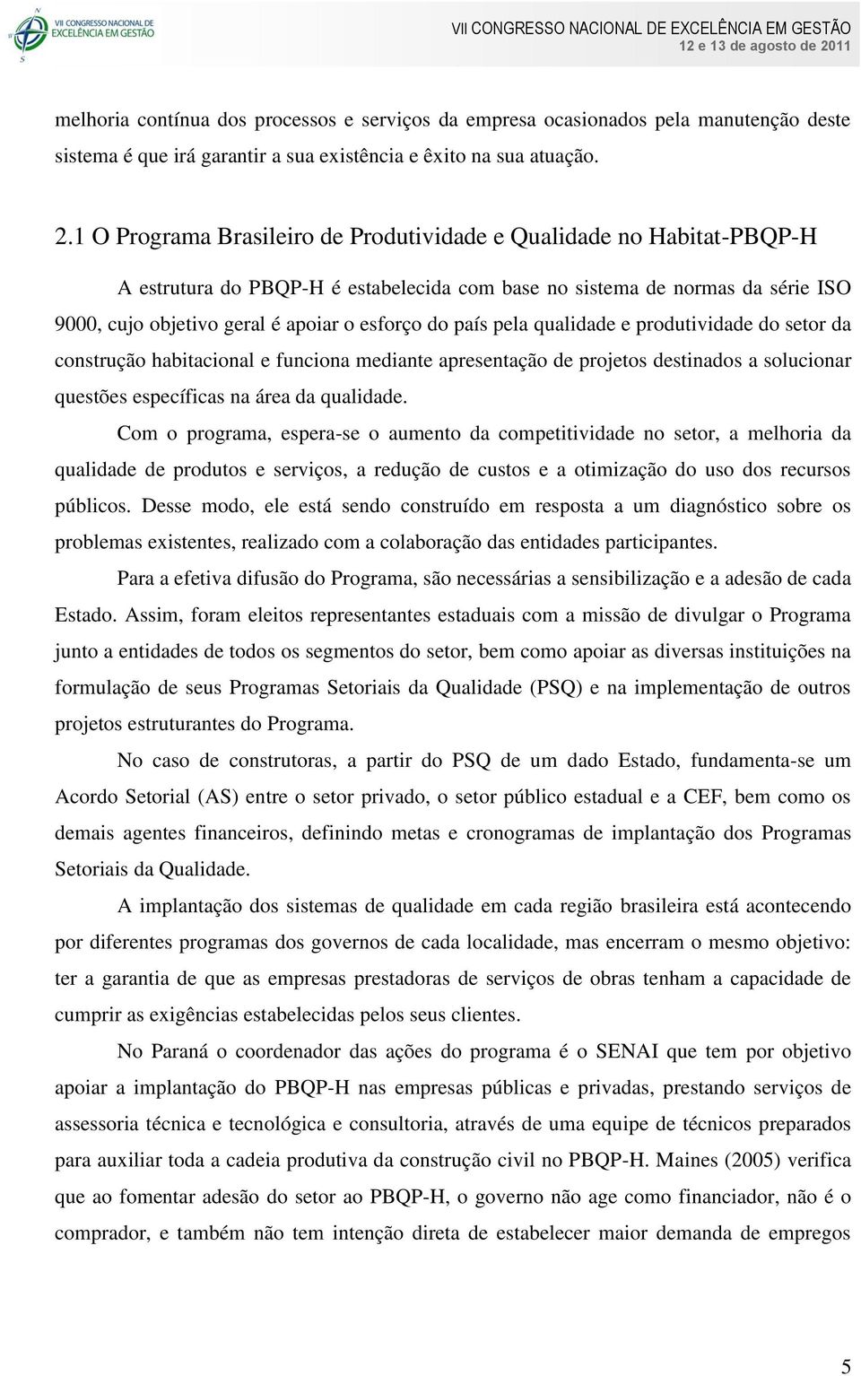 país pela qualidade e produtividade do setor da construção habitacional e funciona mediante apresentação de projetos destinados a solucionar questões específicas na área da qualidade.