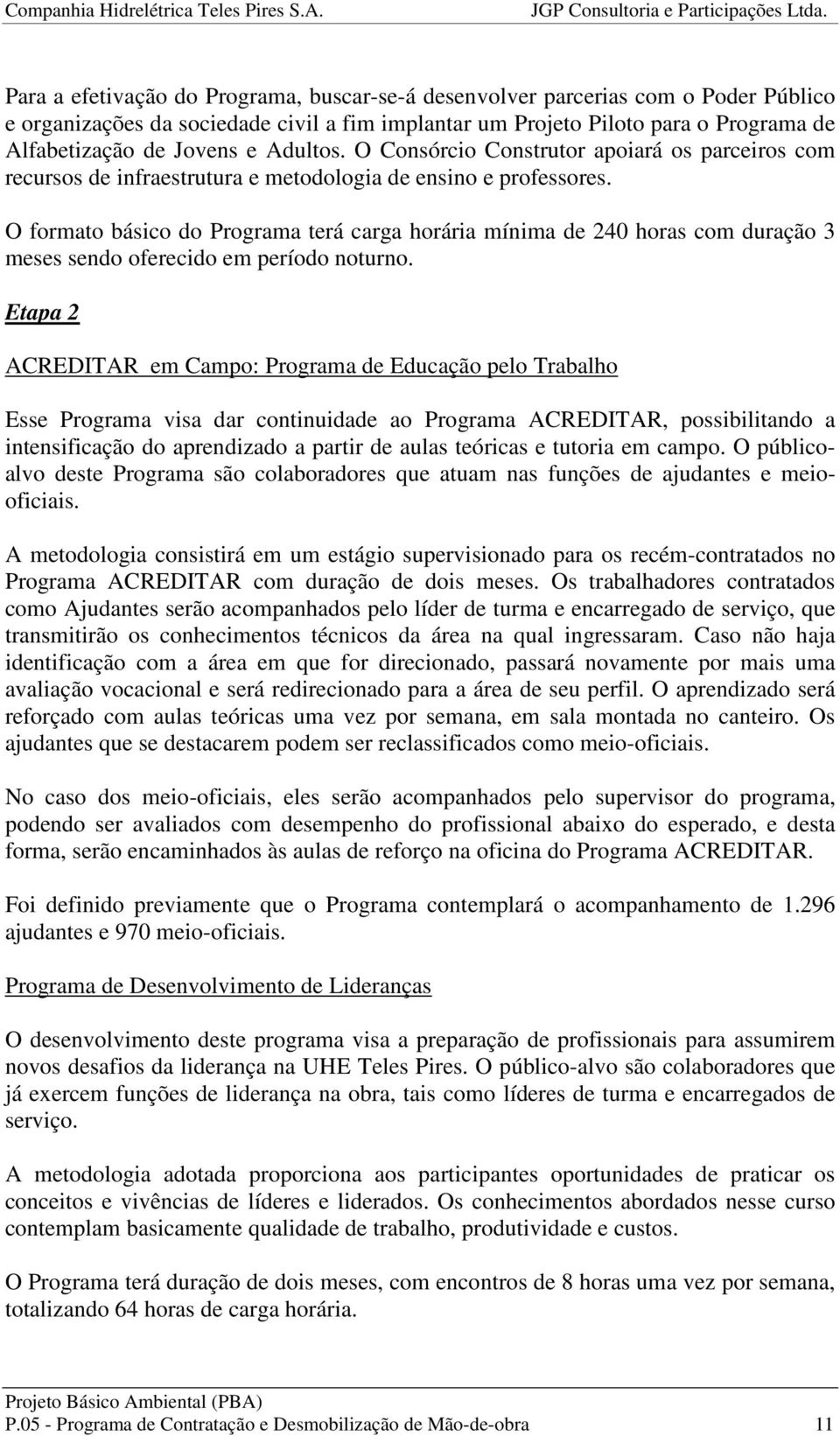 O formato básico do Programa terá carga horária mínima de 240 horas com duração 3 meses sendo oferecido em período noturno.